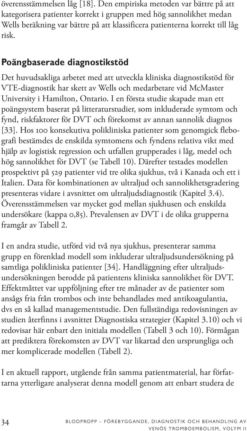 Poängbaserade diagnostikstöd Det huvudsakliga arbetet med att utveckla kliniska diagnostikstöd för VTE-diagnostik har skett av Wells och medarbetare vid McMaster University i Hamilton, Ontario.