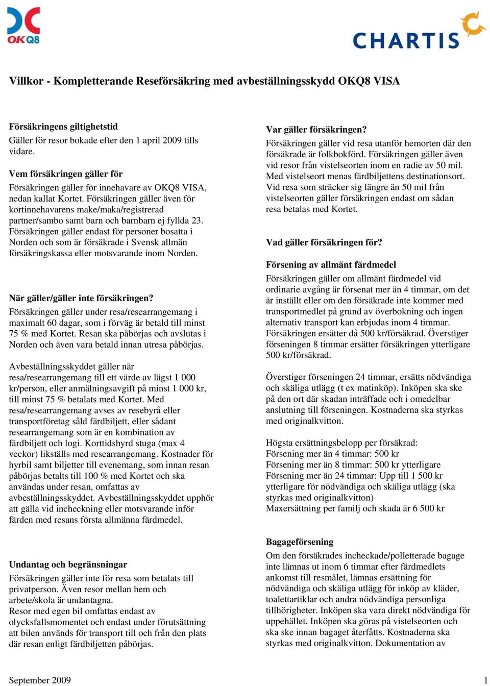 Försäkringen gäller även för kortinnehavarens make/maka/registrerad partner/sambo samt barn och barnbarn ej fyllda 23.