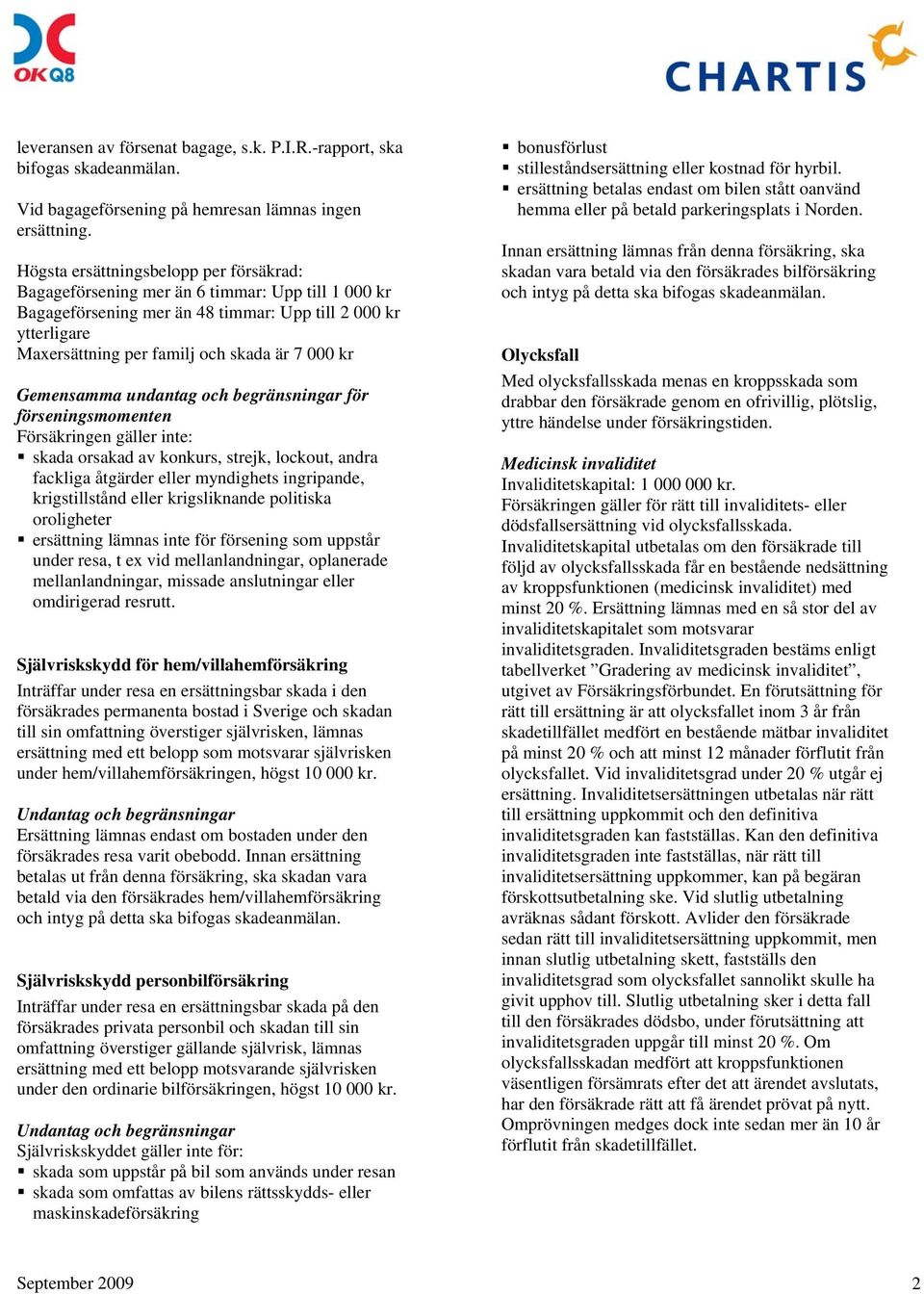 kr Gemensamma undantag och begränsningar för förseningsmomenten Försäkringen gäller inte: skada orsakad av konkurs, strejk, lockout, andra fackliga åtgärder eller myndighets ingripande,