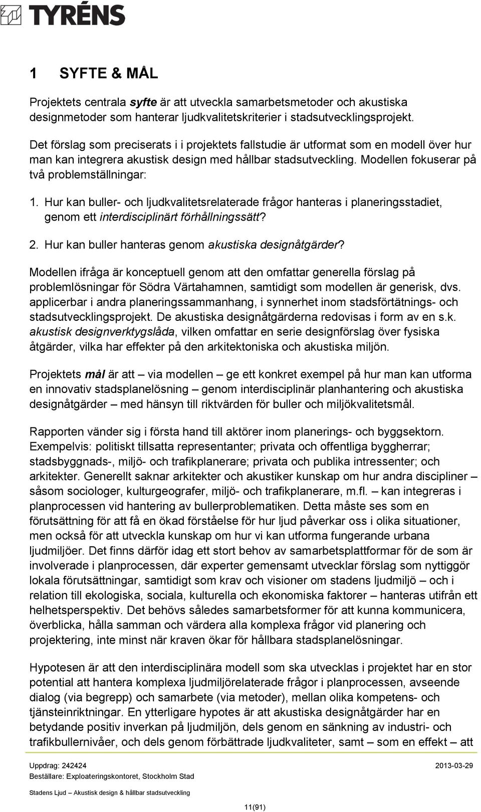 Hur kan buller- och ljudkvalitetsrelaterade frågor hanteras i planeringsstadiet, genom ett interdisciplinärt förhållningssätt? 2. Hur kan buller hanteras genom akustiska designåtgärder?