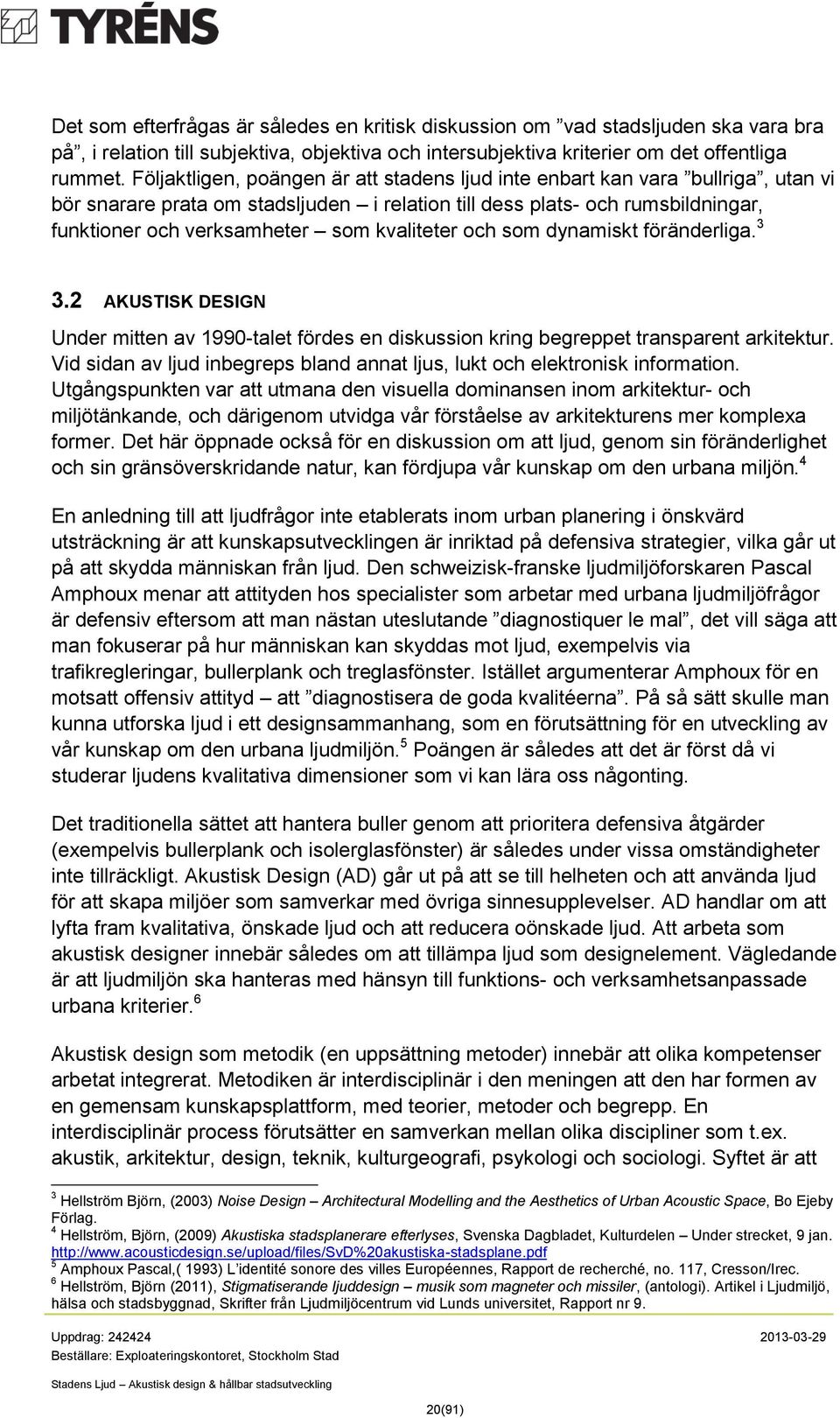 kvaliteter och som dynamiskt föränderliga. 3 3.2 AKUSTISK DESIGN Under mitten av 1990-talet fördes en diskussion kring begreppet transparent arkitektur.