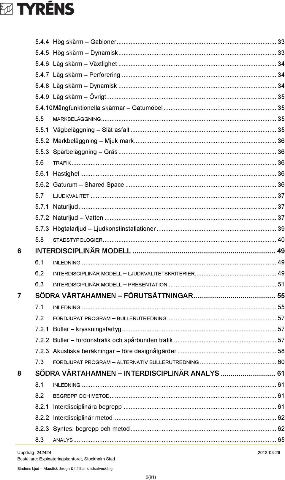 .. 36 5.7 LJUDKVALITET... 37 5.7.1 Naturljud... 37 5.7.2 Naturljud Vatten... 37 5.7.3 Högtalarljud Ljudkonstinstallationer... 39 5.8 STADSTYPOLOGIER... 40 6 INTERDISCIPLINÄR MODELL... 49 6.