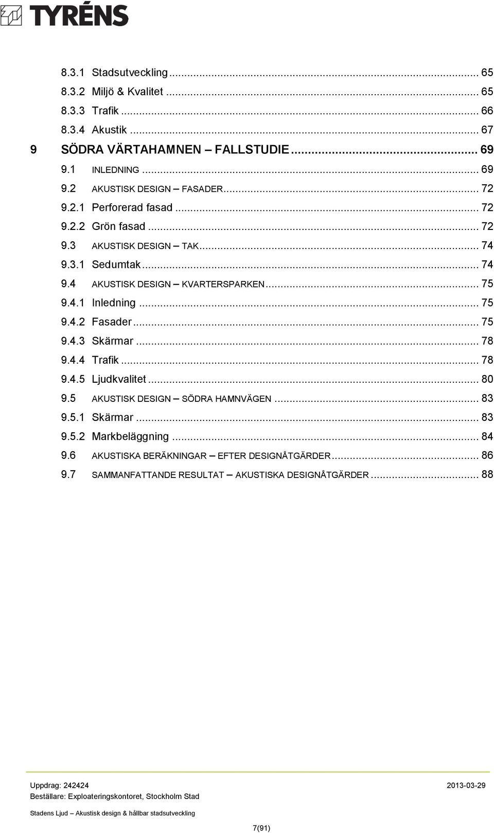 .. 75 9.4.2 Fasader... 75 9.4.3 Skärmar... 78 9.4.4 Trafik... 78 9.4.5 Ljudkvalitet... 80 9.5 AKUSTISK DESIGN SÖDRA HAMNVÄGEN... 83 9.5.1 Skärmar... 83 9.5.2 Markbeläggning.