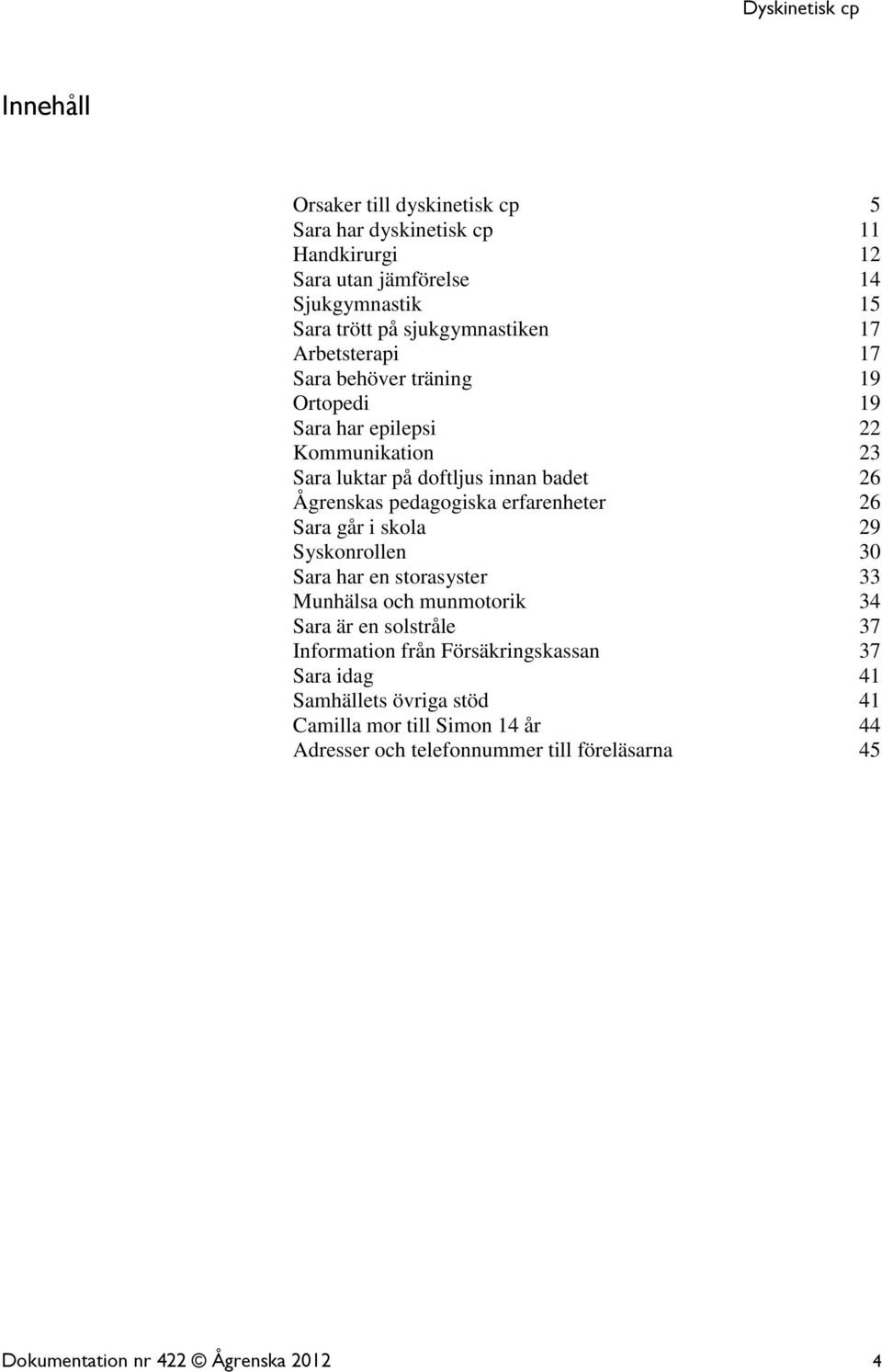 erfarenheter 26 Sara går i skola 29 Syskonrollen 30 Sara har en storasyster 33 Munhälsa och munmotorik 34 Sara är en solstråle 37 Information från