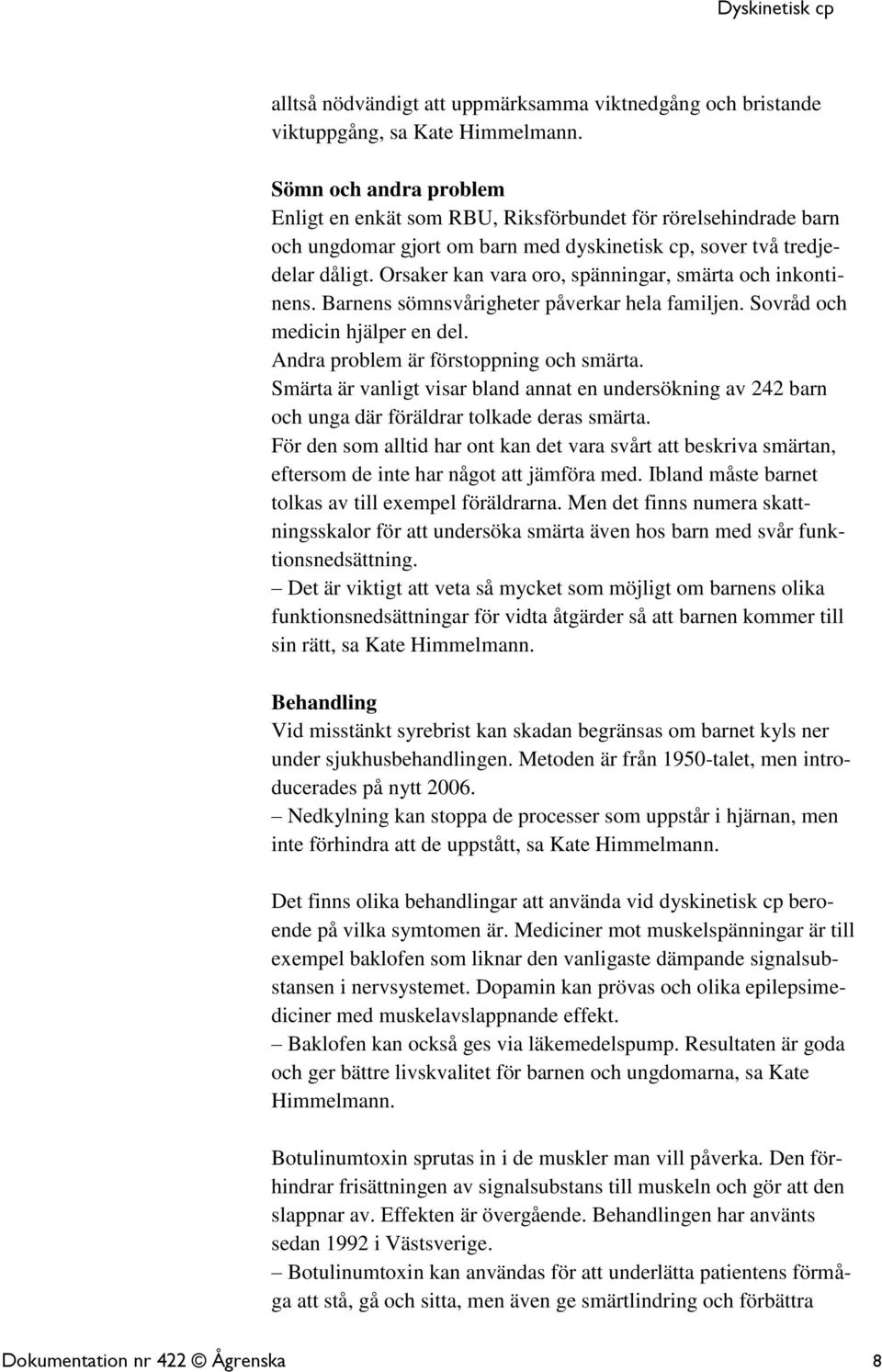 Orsaker kan vara oro, spänningar, smärta och inkontinens. Barnens sömnsvårigheter påverkar hela familjen. Sovråd och medicin hjälper en del. Andra problem är förstoppning och smärta.