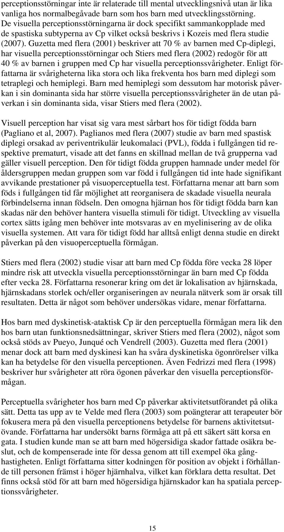 Guzetta med flera (2001) beskriver att 70 % av barnen med Cp-diplegi, har visuella perceptionsstörningar och Stiers med flera (2002) redogör för att 40 % av barnen i gruppen med Cp har visuella