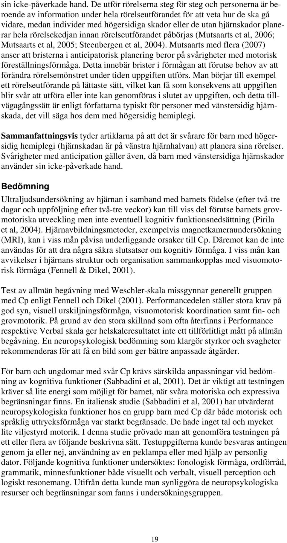 hjärnskador planerar hela rörelsekedjan innan rörelseutförandet påbörjas (Mutsaarts et al, 2006; Mutsaarts et al, 2005; Steenbergen et al, 2004).