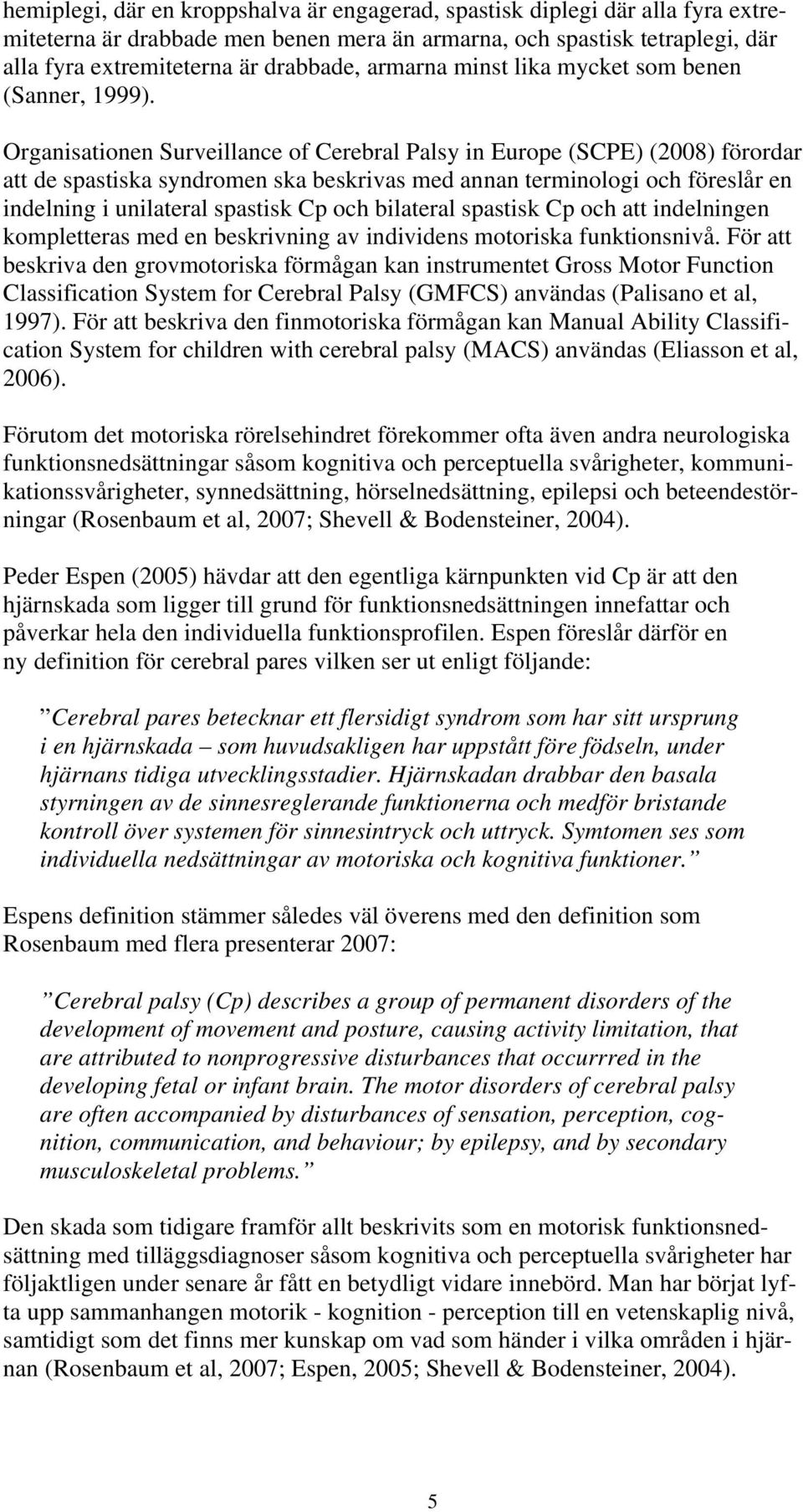 Organisationen Surveillance of Cerebral Palsy in Europe (SCPE) (2008) förordar att de spastiska syndromen ska beskrivas med annan terminologi och föreslår en indelning i unilateral spastisk Cp och