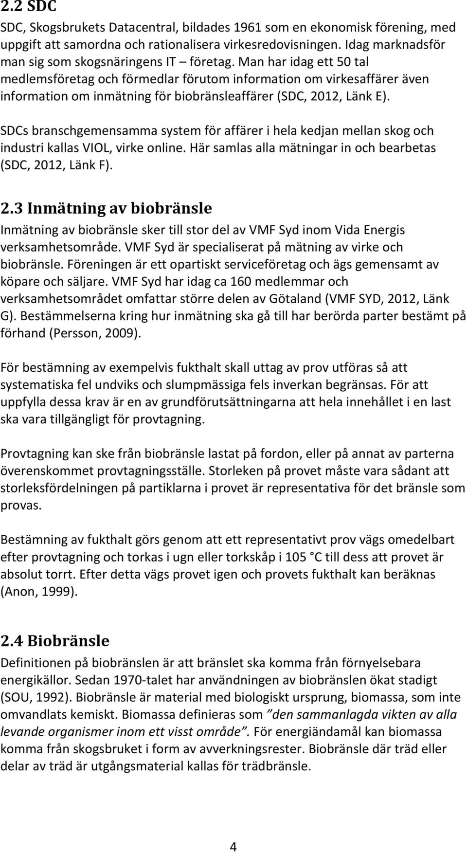 SDCs branschgemensamma system för affärer i hela kedjan mellan skog och industri kallas VIOL, virke online. Här samlas alla mätningar in och bearbetas (SDC, 20