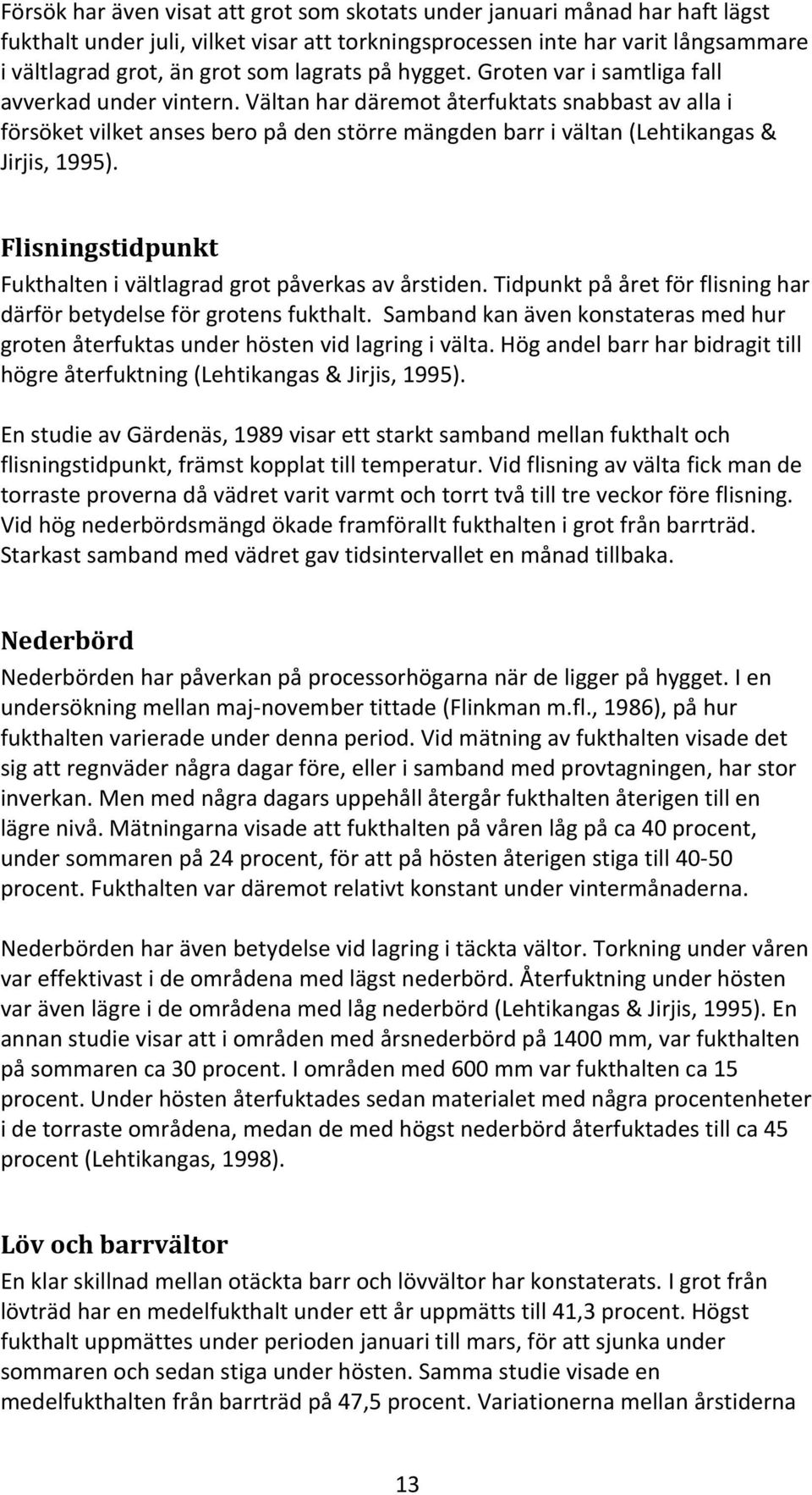 Vältan har däremot återfuktats snabbast av alla i försöket vilket anses bero på den större mängden barr i vältan (Lehtikangas & Jirjis, 1995).