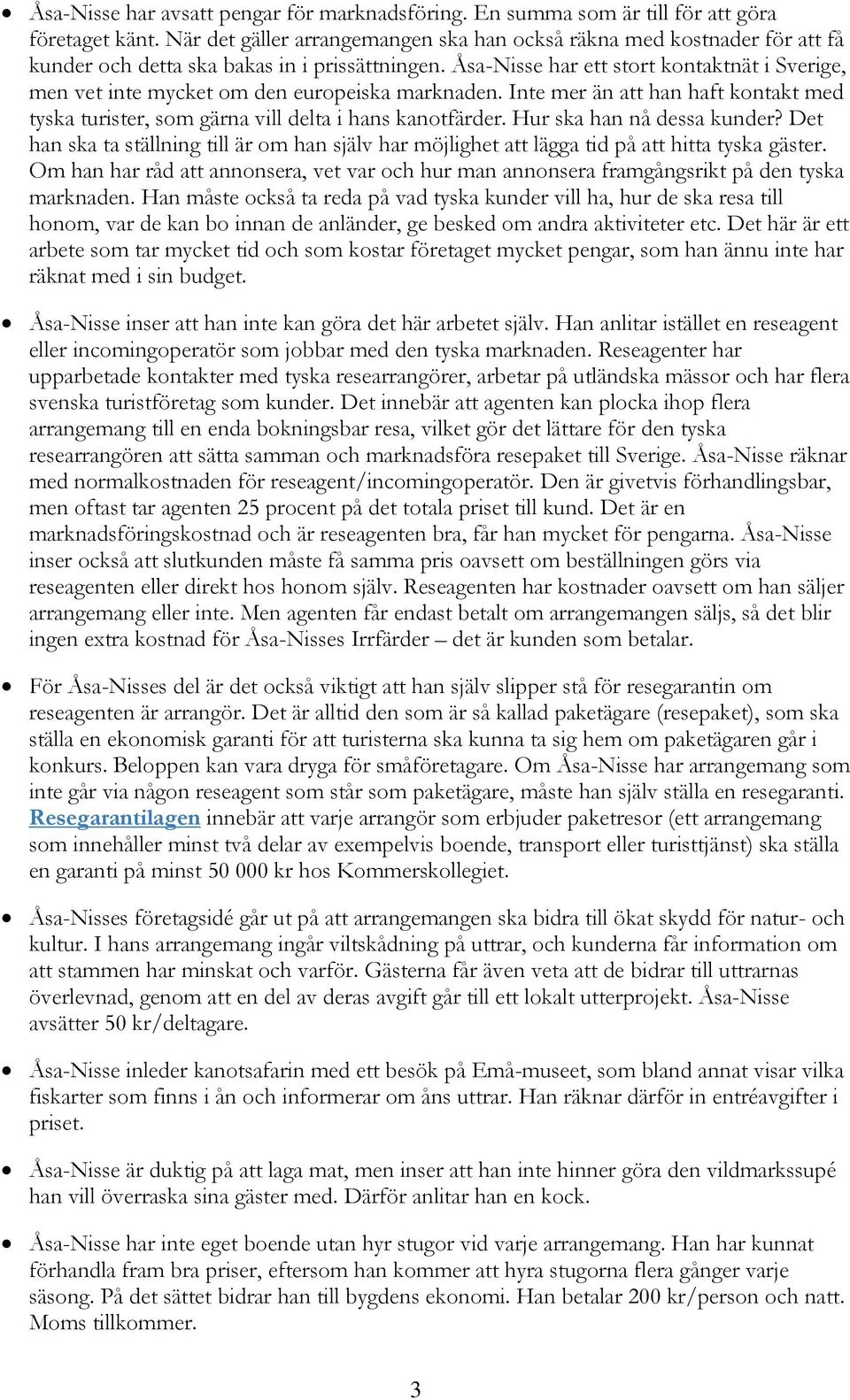 Åsa-Nisse har ett stort kontaktnät i Sverige, men vet inte mycket om den europeiska marknaden. Inte mer än att han haft kontakt med tyska turister, som gärna vill delta i hans kanotfärder.