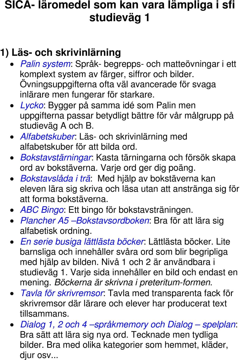 Alfabetskuber: Läs- och skrivinlärning med alfabetskuber för att bilda ord. Bokstavstärningar: Kasta tärningarna och försök skapa ord av bokstäverna. Varje ord ger dig poäng.