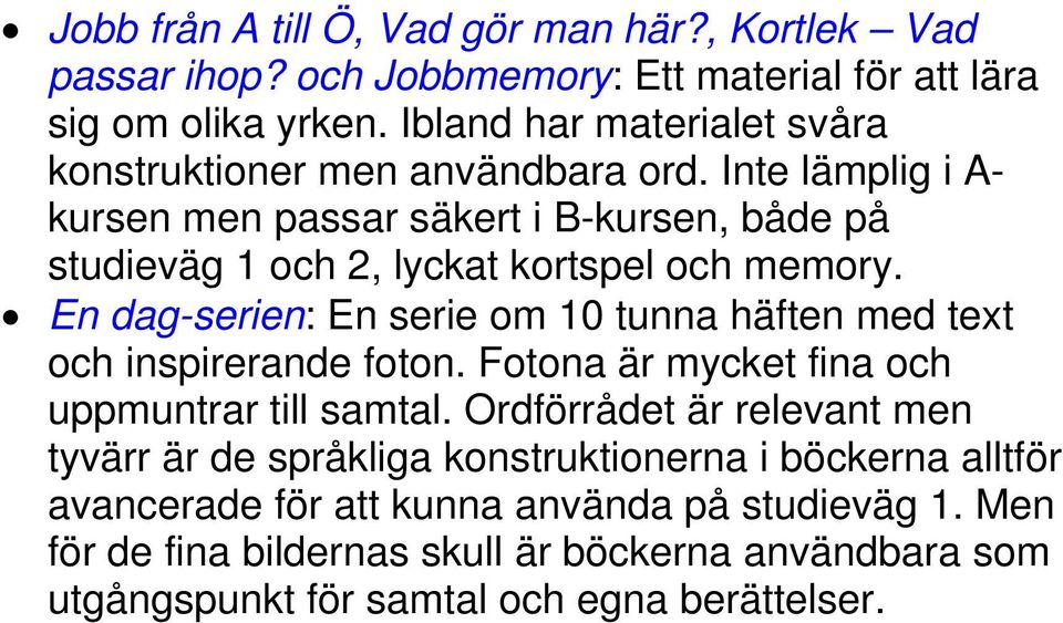 Inte lämplig i A- kursen men passar säkert i B-kursen, både på studieväg 1 och 2, lyckat kortspel och memory.