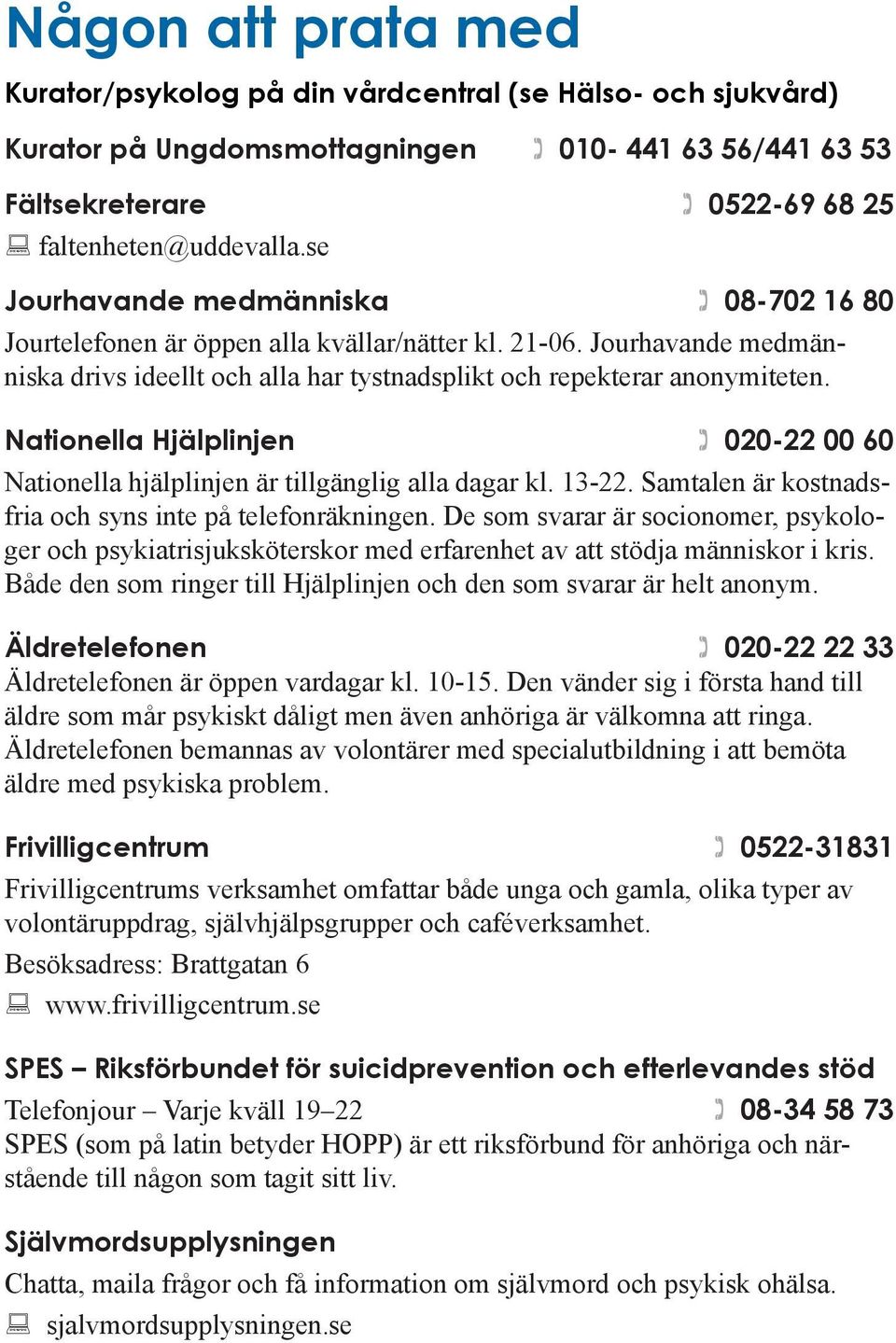 Nationella Hjälplinjen 020-22 00 60 Nationella hjälplinjen är tillgänglig alla dagar kl. 13-22. Samtalen är kostnadsfria och syns inte på telefon räkningen.