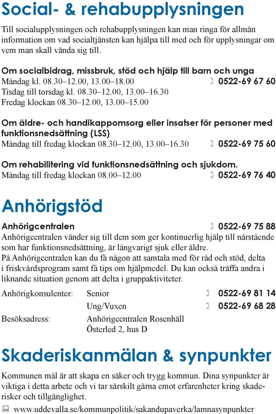 00 Om äldre- och handikappomsorg eller insatser för personer med funktionsnedsättning (LSS) Måndag till fredag klockan 08.30 12.00, 13.00 16.