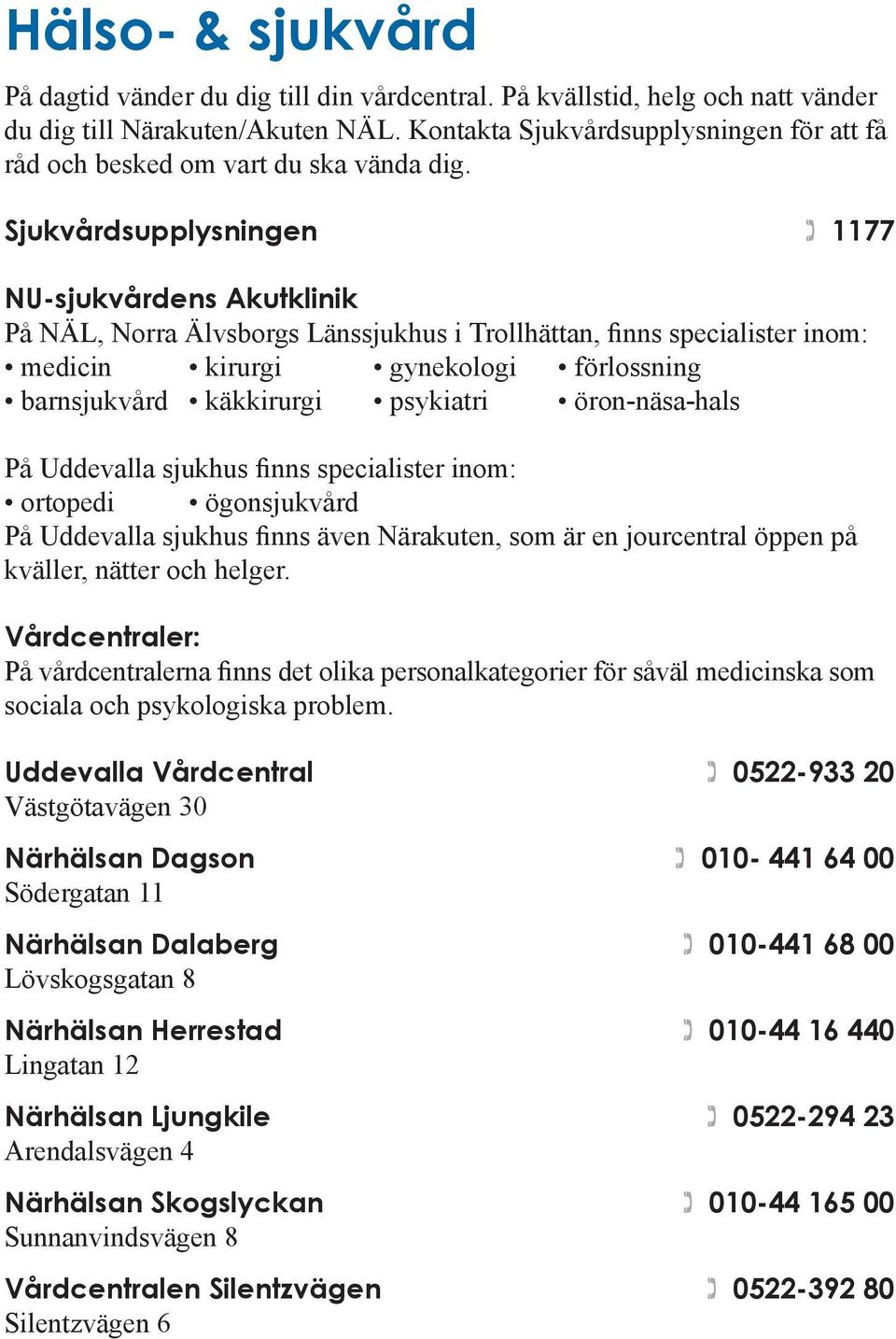 Sjukvårdsupplysningen 1177 NU-sjukvårdens Akutklinik På NÄL, Norra Älvsborgs Länssjukhus i Trollhättan, finns specialister inom: medicin kirurgi gynekologi förlossning barnsjukvård käkkirurgi