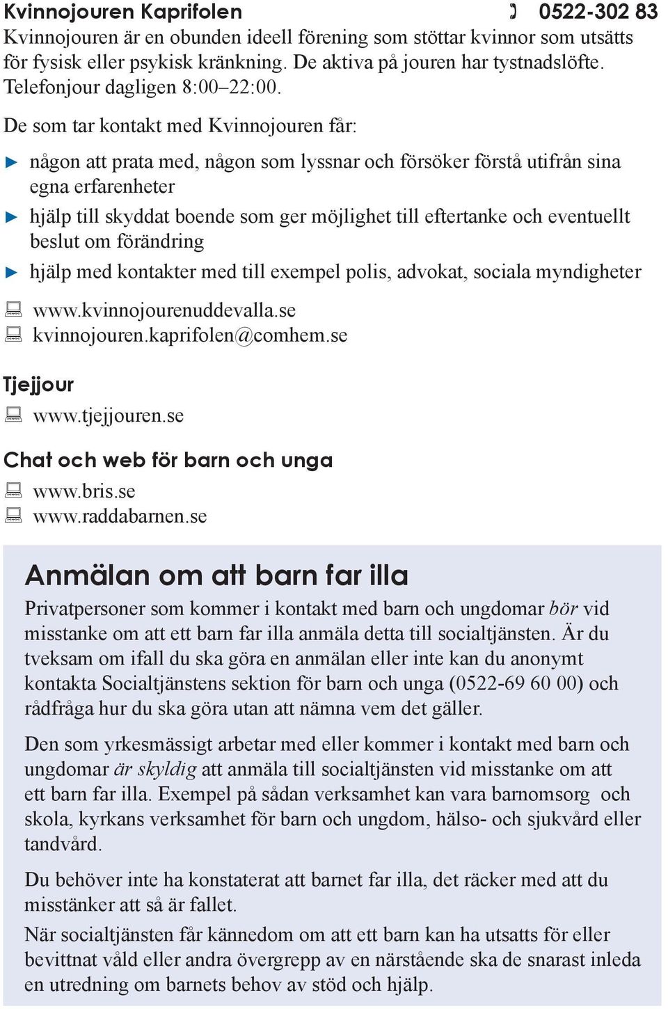 De som tar kontakt med Kvinnojouren får: någon att prata med, någon som lyssnar och försöker förstå utifrån sina egna erfarenheter hjälp till skyddat boende som ger möjlighet till eftertanke och