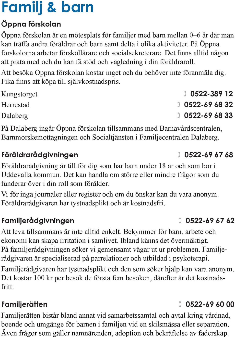 Att besöka Öppna förskolan kostar inget och du behöver inte föranmäla dig. Fika finns att köpa till självkostnadspris.