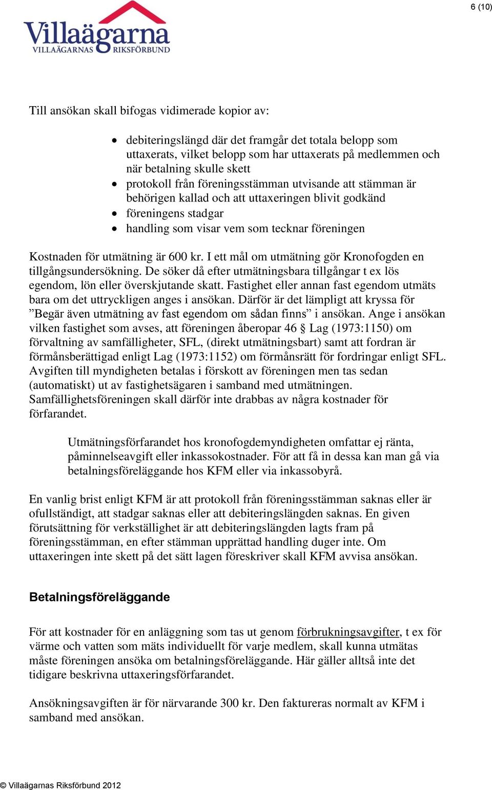 är 600 kr. I ett mål om utmätning gör Kronofogden en tillgångsundersökning. De söker då efter utmätningsbara tillgångar t ex lös egendom, lön eller överskjutande skatt.