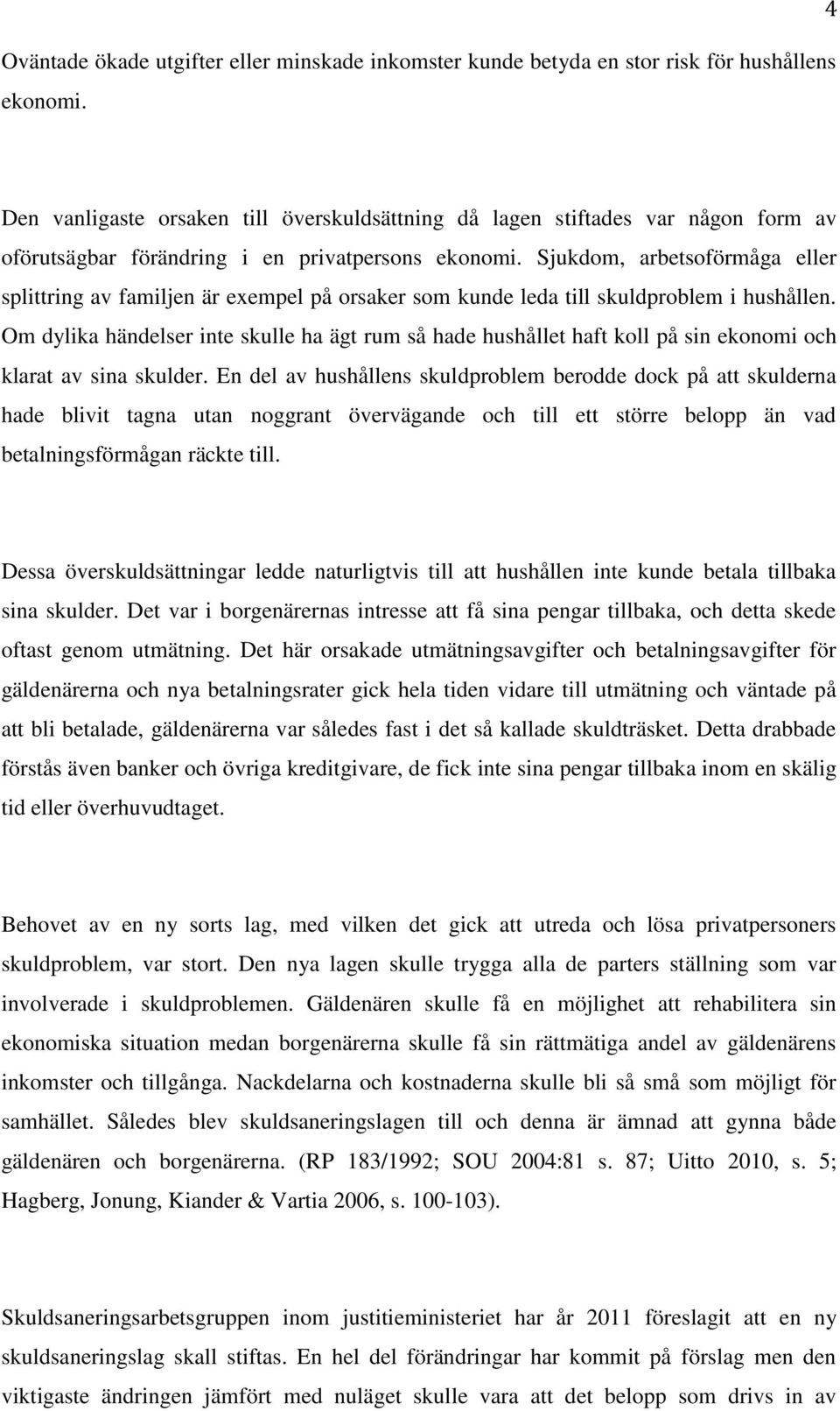 Sjukdom, arbetsoförmåga eller splittring av familjen är exempel på orsaker som kunde leda till skuldproblem i hushållen.