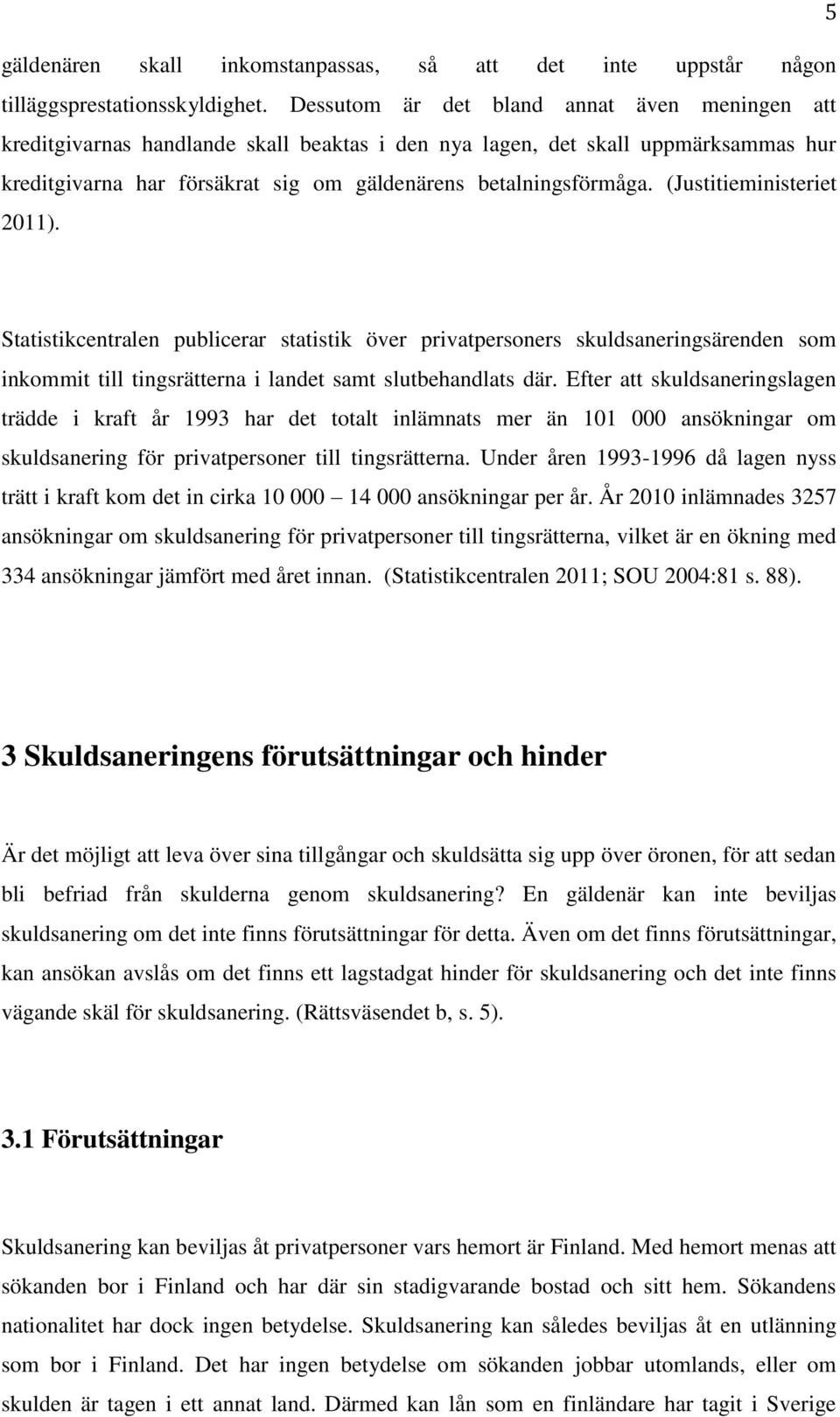 (Justitieministeriet 2011). Statistikcentralen publicerar statistik över privatpersoners skuldsaneringsärenden som inkommit till tingsrätterna i landet samt slutbehandlats där.