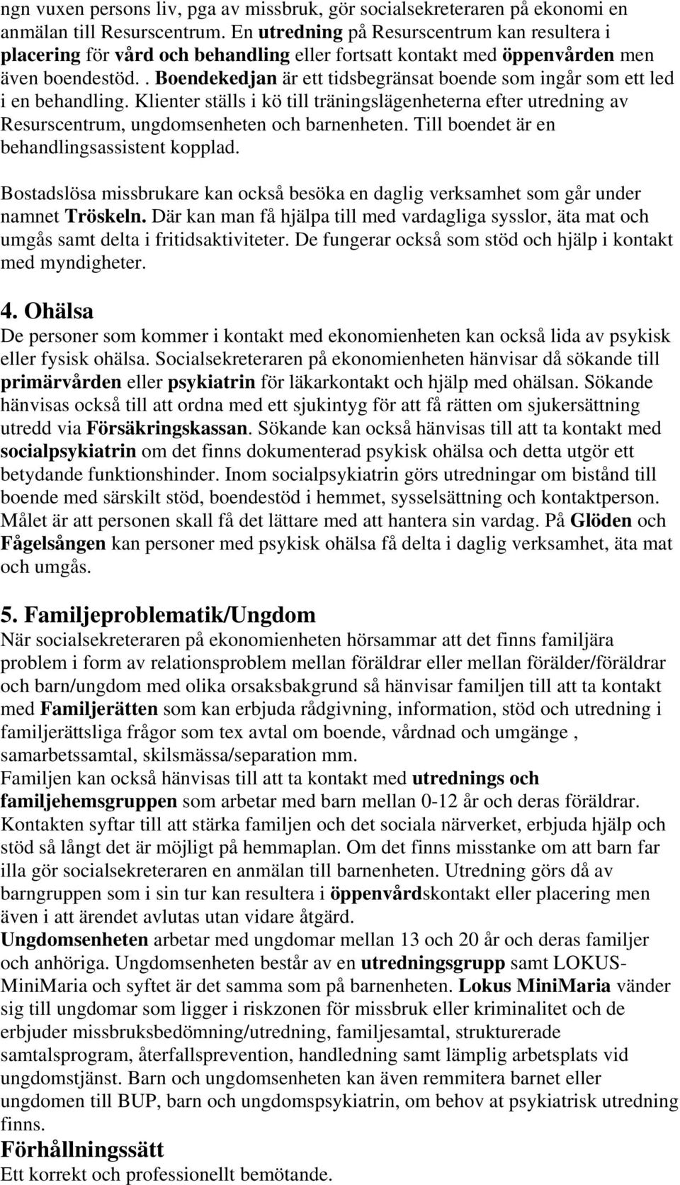 . Boendekedjan är ett tidsbegränsat boende som ingår som ett led i en behandling. Klienter ställs i kö till träningslägenheterna efter utredning av Resurscentrum, ungdomsenheten och barnenheten.