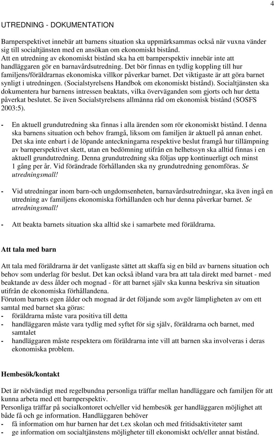 Det bör finnas en tydlig koppling till hur familjens/föräldrarnas ekonomiska villkor påverkar barnet. Det viktigaste är att göra barnet synligt i utredningen.