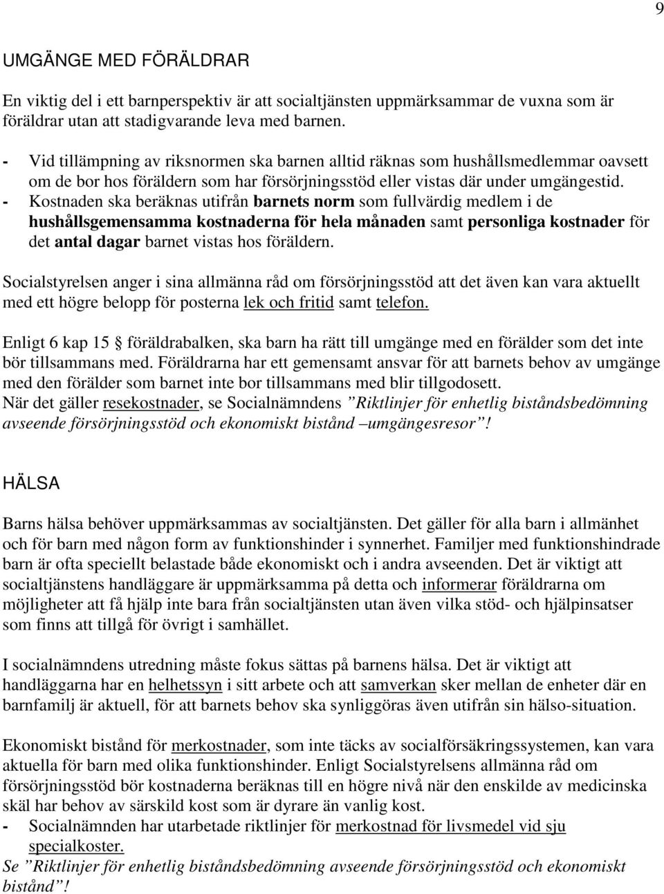 - Kostnaden ska beräknas utifrån barnets norm som fullvärdig medlem i de hushållsgemensamma kostnaderna för hela månaden samt personliga kostnader för det antal dagar barnet vistas hos föräldern.