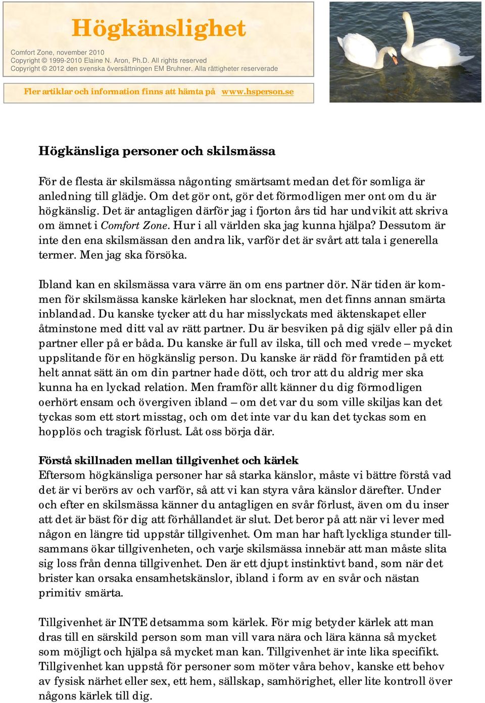 se Högkänsliga personer och skilsmässa För de flesta är skilsmässa någonting smärtsamt medan det för somliga är anledning till glädje. Om det gör ont, gör det förmodligen mer ont om du är högkänslig.