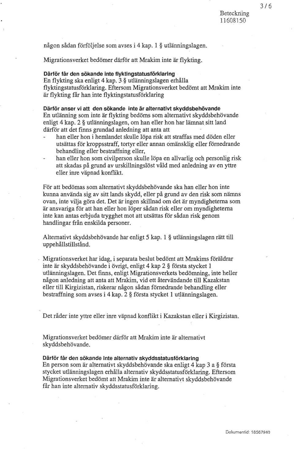 Eftersom Migrationsverket bedömt att Mrakim inte är flykting får han inte flyktingstatusförklaring Därför anser vi att den sökande inte är alternativt skyddsbehövande En utlänning som inte är