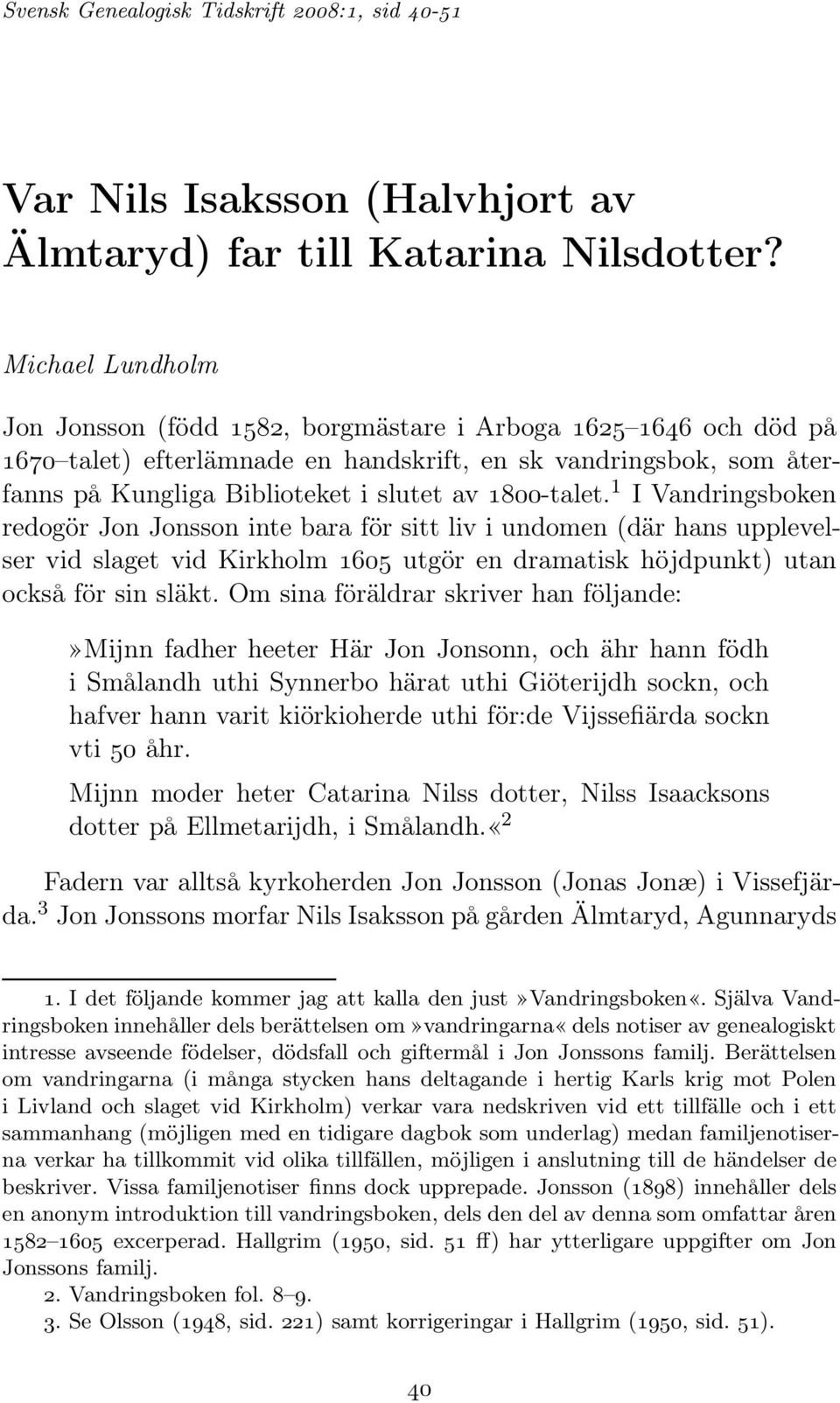 1800-talet. 1 IVandringsboken redogör Jon Jonsson inte bara för sitt liv i undomen (där hans upplevelser vid slaget vid Kirkholm 1605 utgör en dramatisk höjdpunkt) utan också för sin släkt.