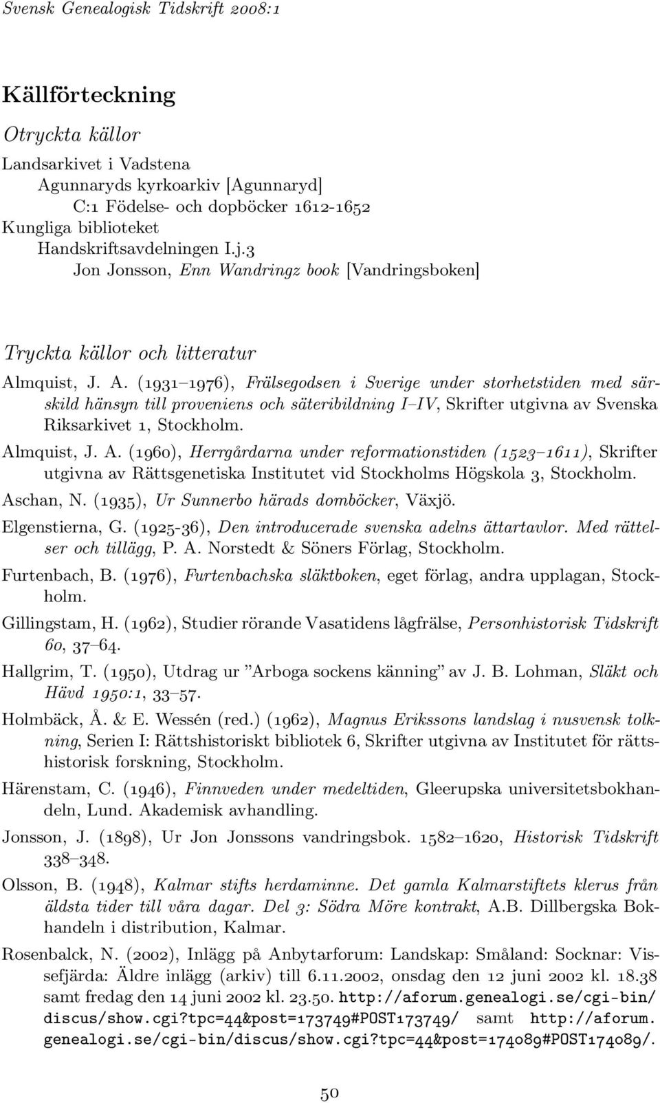 mquist, J. A. (1931 1976), Frälsegodsen i Sverige under storhetstiden med särskild hänsyn till proveniens och säteribildning I IV, SkrifterutgivnaavSvenska Riksarkivet 1, Stockholm. Almquist, J. A. (1960), Herrgårdarna under reformationstiden (1523 1611), Skrifter utgivna av Rättsgenetiska Institutet vid Stockholms Högskola 3, Stockholm.