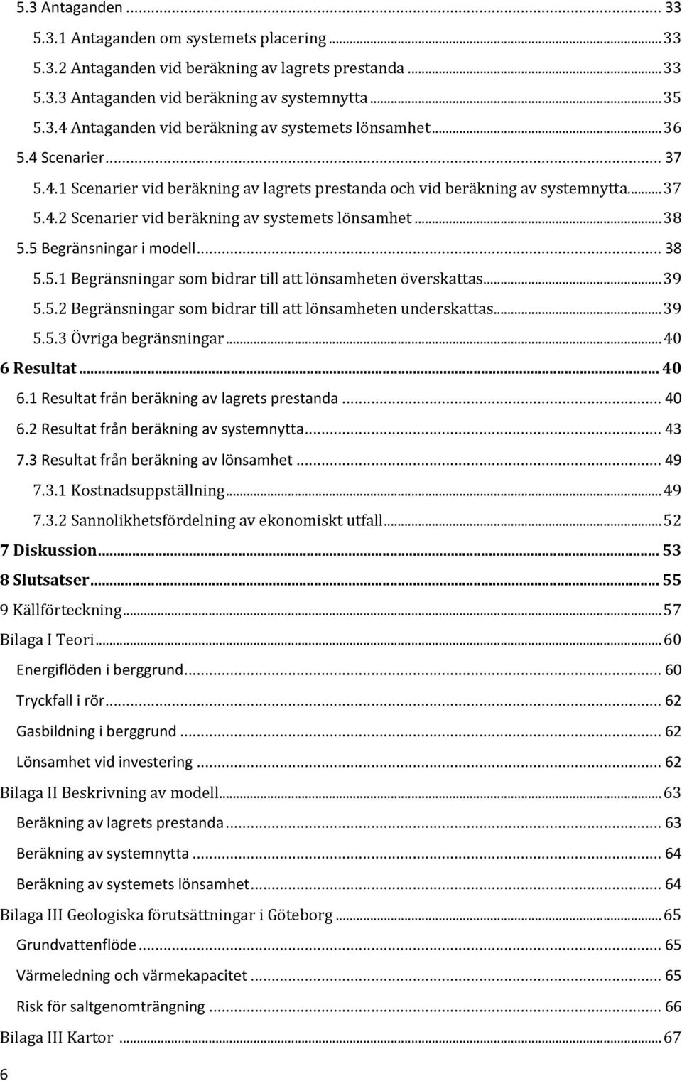 5 Begränsningar i modell... 38 5.5.1 Begränsningar som bidrar till att lönsamheten överskattas... 39 5.5.2 Begränsningar som bidrar till att lönsamheten underskattas... 39 5.5.3 Övriga begränsningar.