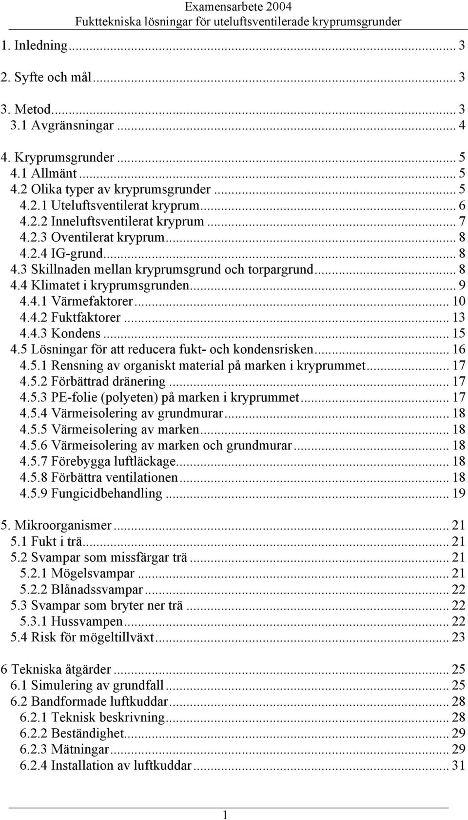 .. 10 4.4.2 Fuktfaktorer... 13 4.4.3 Kondens... 15 4.5 Lösningar för att reducera fukt- och kondensrisken... 16 4.5.1 Rensning av organiskt material på marken i kryprummet... 17 4.5.2 Förbättrad dränering.