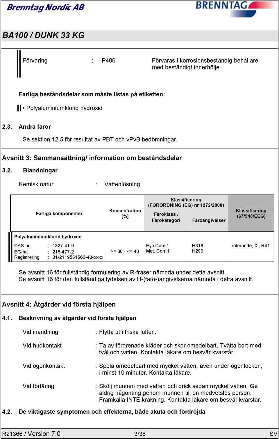 Blandningar Kemisk natur : Vattenlösning Farliga komponenter Koncentration [%] Klassificering (FÖRORDNING (EG) nr 1272/2008) Faroklass / Farokategori Faroangivelser Klassificering (67/548/EEG)