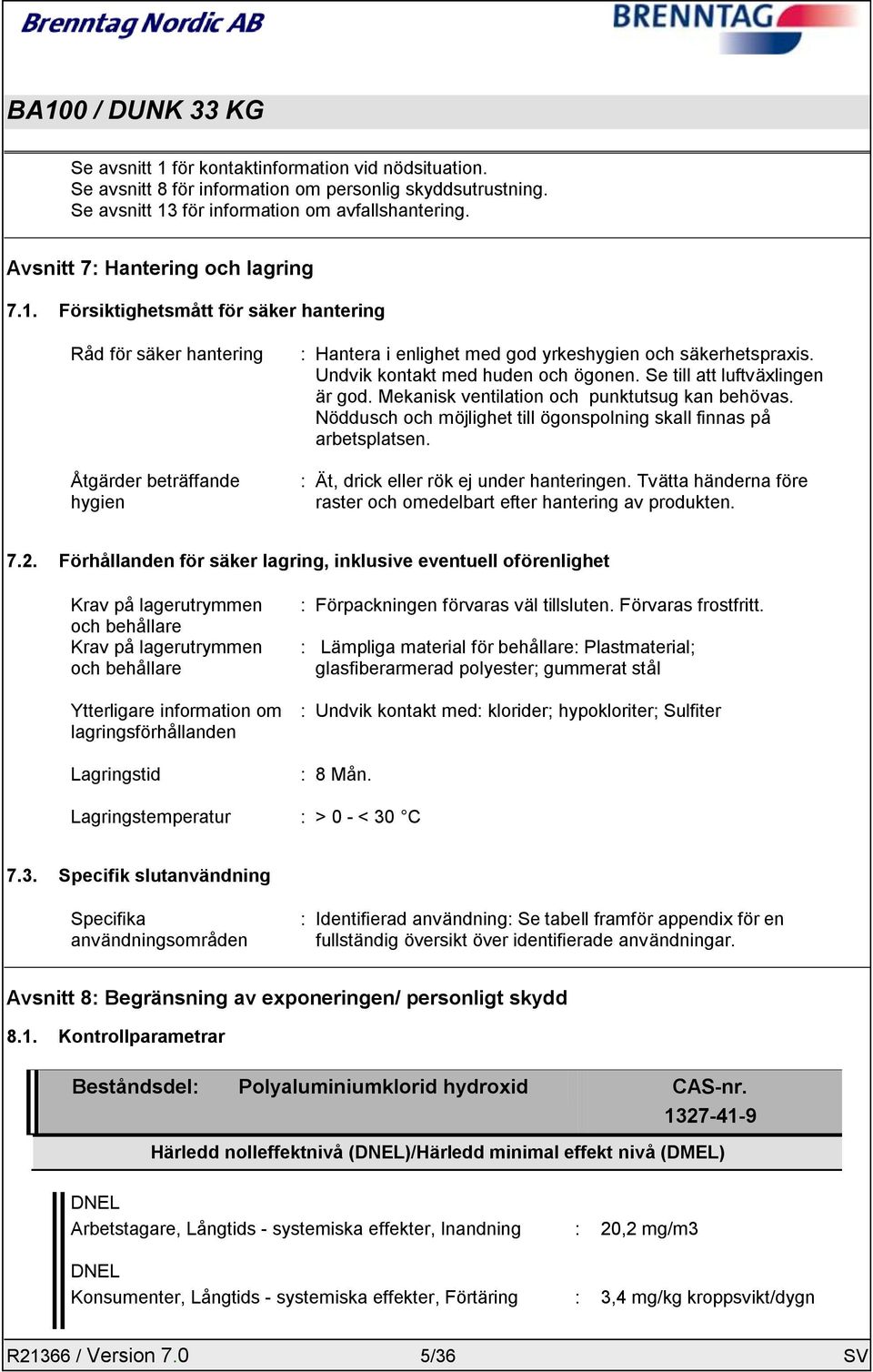 Se till att luftväxlingen är god. Mekanisk ventilation och punktutsug kan behövas. Nöddusch och möjlighet till ögonspolning skall finnas på arbetsplatsen. : Ät, drick eller rök ej under hanteringen.