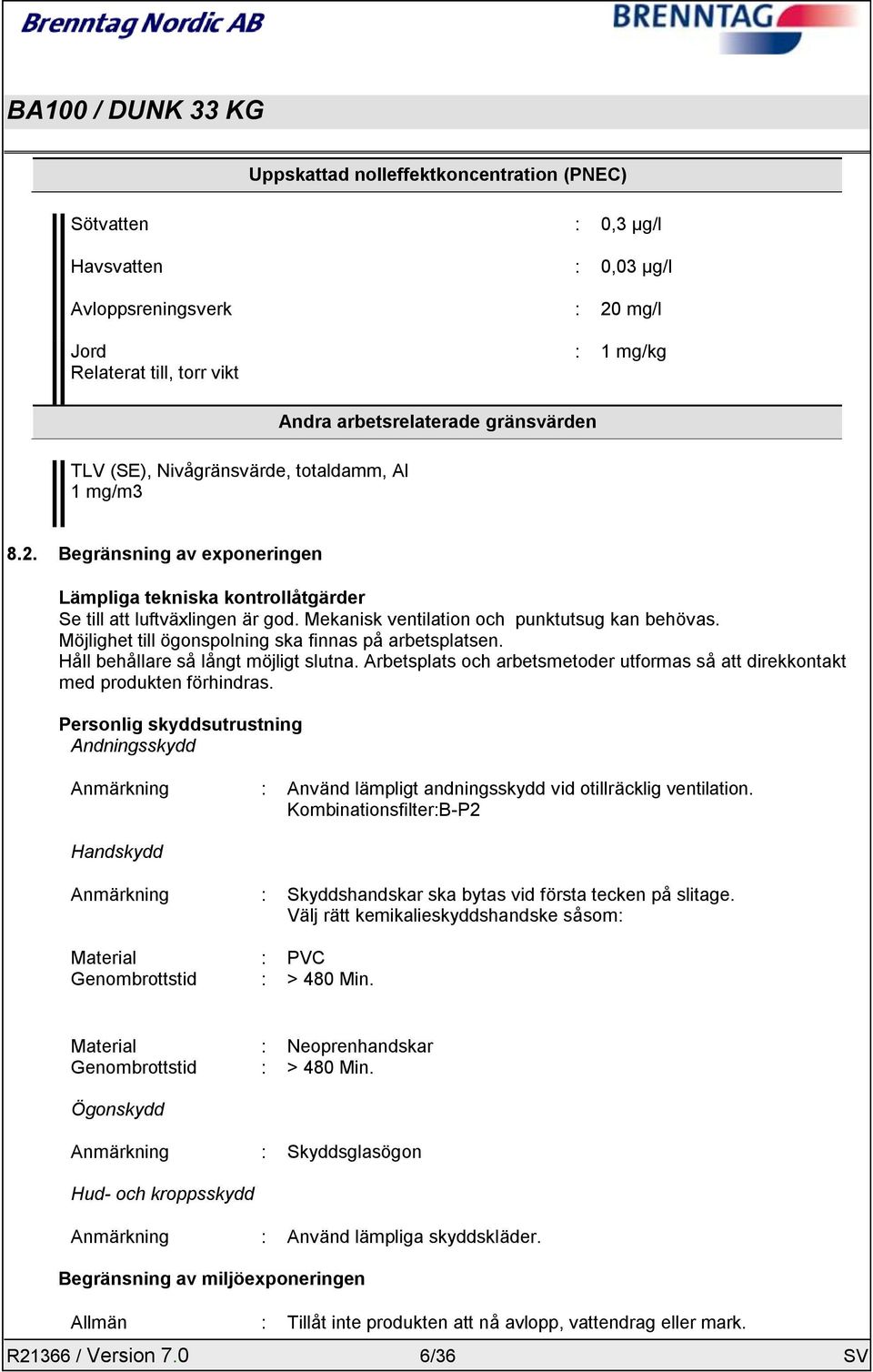 Möjlighet till ögonspolning ska finnas på arbetsplatsen. Håll behållare så långt möjligt slutna. Arbetsplats och arbetsmetoder utformas så att direkkontakt med produkten förhindras.
