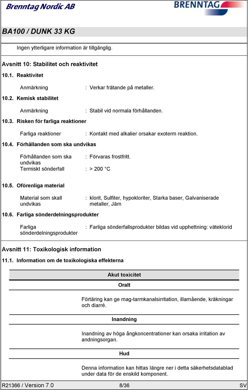 Förhållanden som ska undvikas Förhållanden som ska : Förvaras frostfritt. undvikas Termiskt sönderfall : > 200 C 10.5.