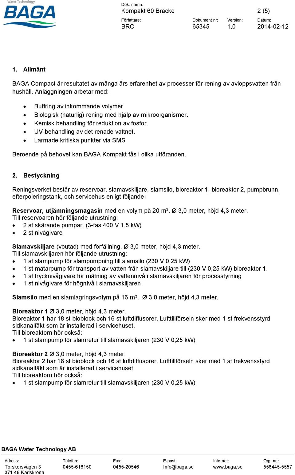 Anläggningen arbetar med: Buffring av inkommande volymer Biologisk (naturlig) rening med hjälp av mikroorganismer. Kemisk behandling för reduktion av fosfor. UV-behandling av det renade vattnet.
