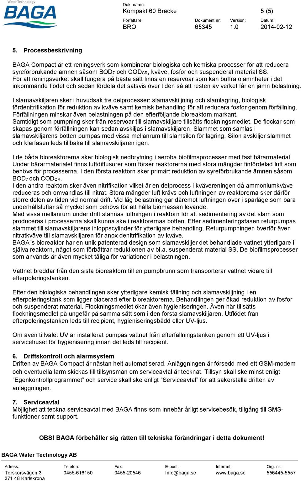SS. För att reningsverket skall fungera på bästa sätt finns en reservoar som kan buffra ojämnheter i det inkommande flödet och sedan fördela det satsvis över tiden så att resten av verket får en jämn