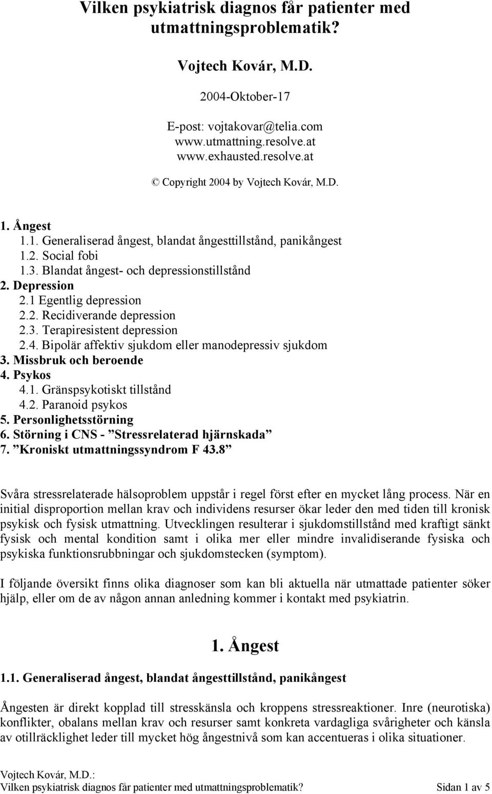 3. Terapiresistent depression 2.4. Bipolär affektiv sjukdom eller manodepressiv sjukdom 3. Missbruk och beroende 4. Psykos 4.1. Gränspsykotiskt tillstånd 4.2. Paranoid psykos 5.