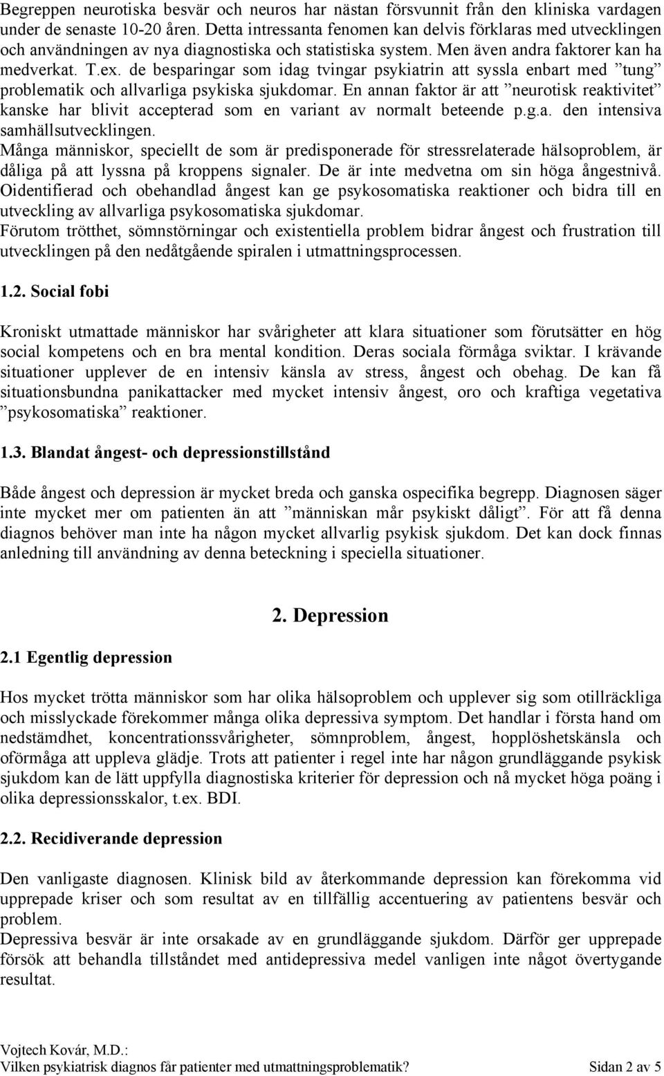 de besparingar som idag tvingar psykiatrin att syssla enbart med tung problematik och allvarliga psykiska sjukdomar.