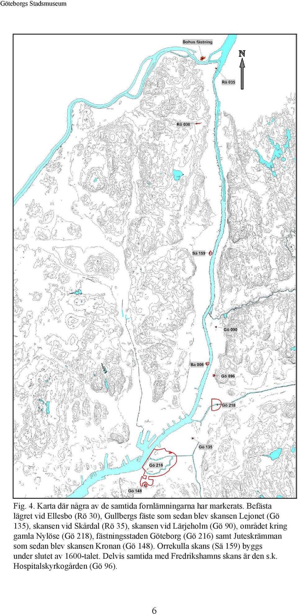 skansen vid Lärjeholm (Gö 90), området kring gamla Nylöse (Gö 218), fästningsstaden Göteborg (Gö 216) samt Juteskrämman som