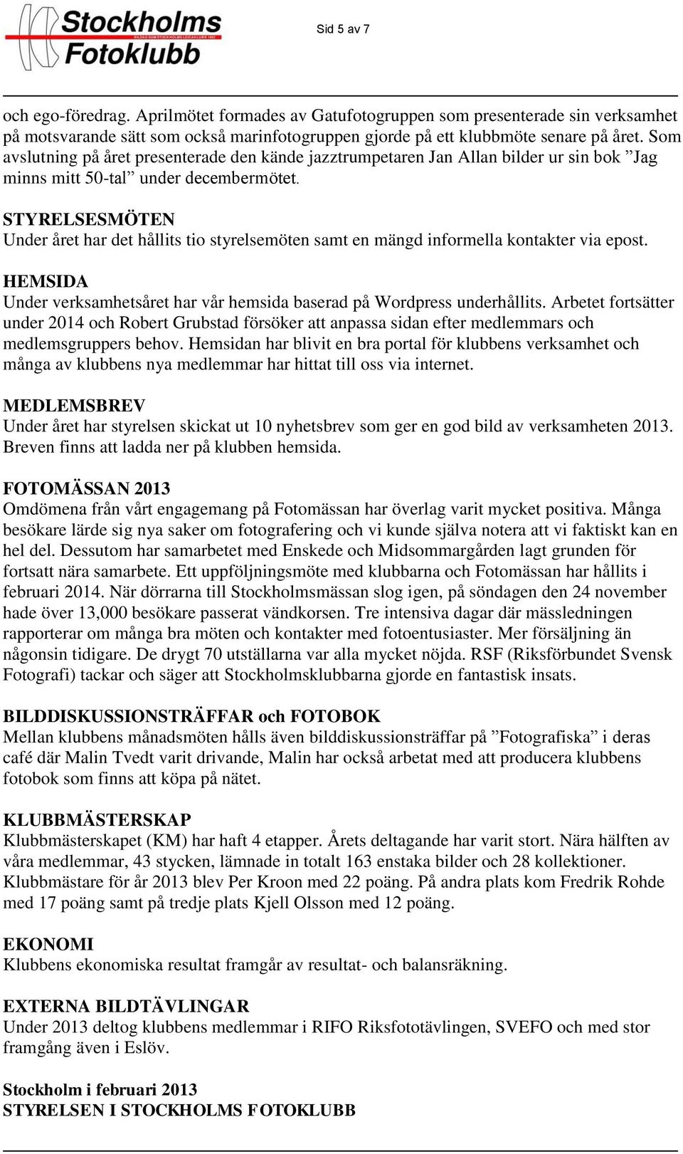 STYRELSESMÖTEN Under året har det hållits tio styrelsemöten samt en mängd informella kontakter via epost. HEMSIDA Under verksamhetsåret har vår hemsida baserad på Wordpress underhållits.