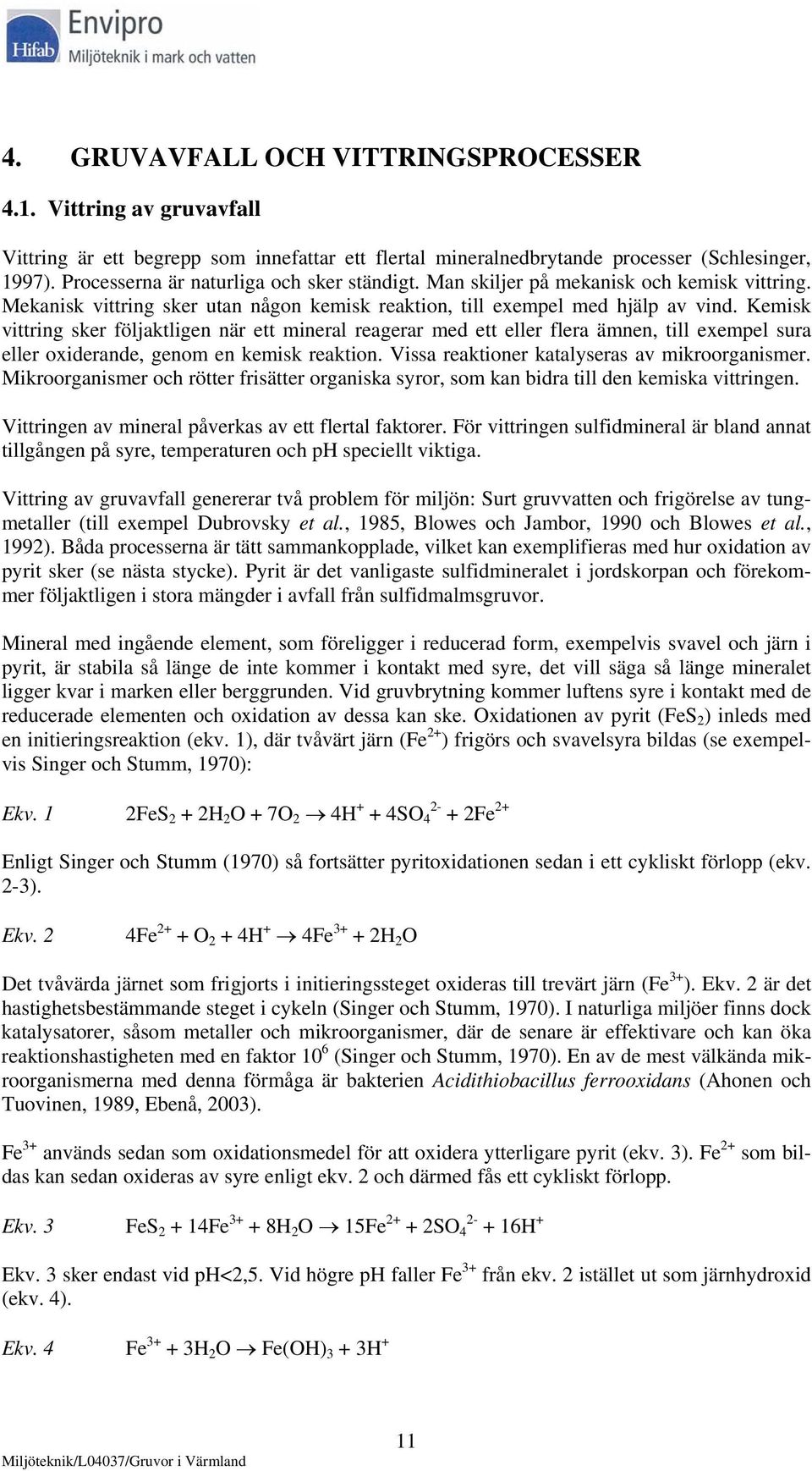 Kemisk vittring sker följaktligen när ett mineral reagerar med ett eller flera ämnen, till exempel sura eller oxiderande, genom en kemisk reaktion. Vissa reaktioner katalyseras av mikroorganismer.