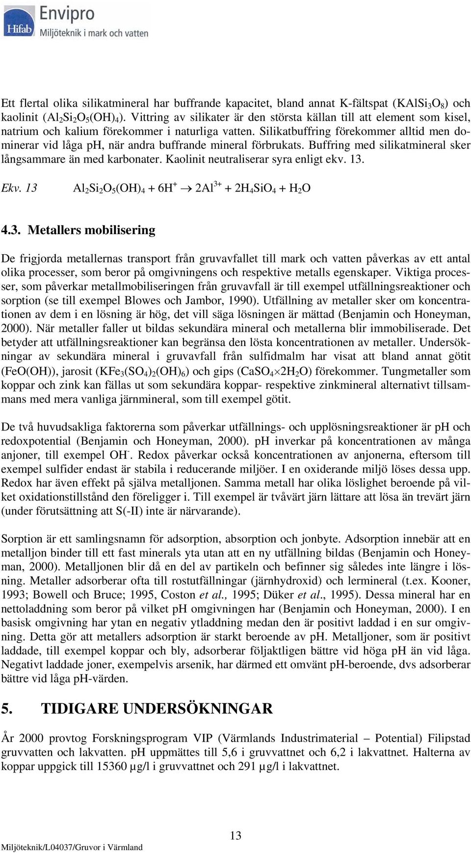 Silikatbuffring förekommer alltid men dominerar vid låga ph, när andra buffrande mineral förbrukats. Buffring med silikatmineral sker långsammare än med karbonater.