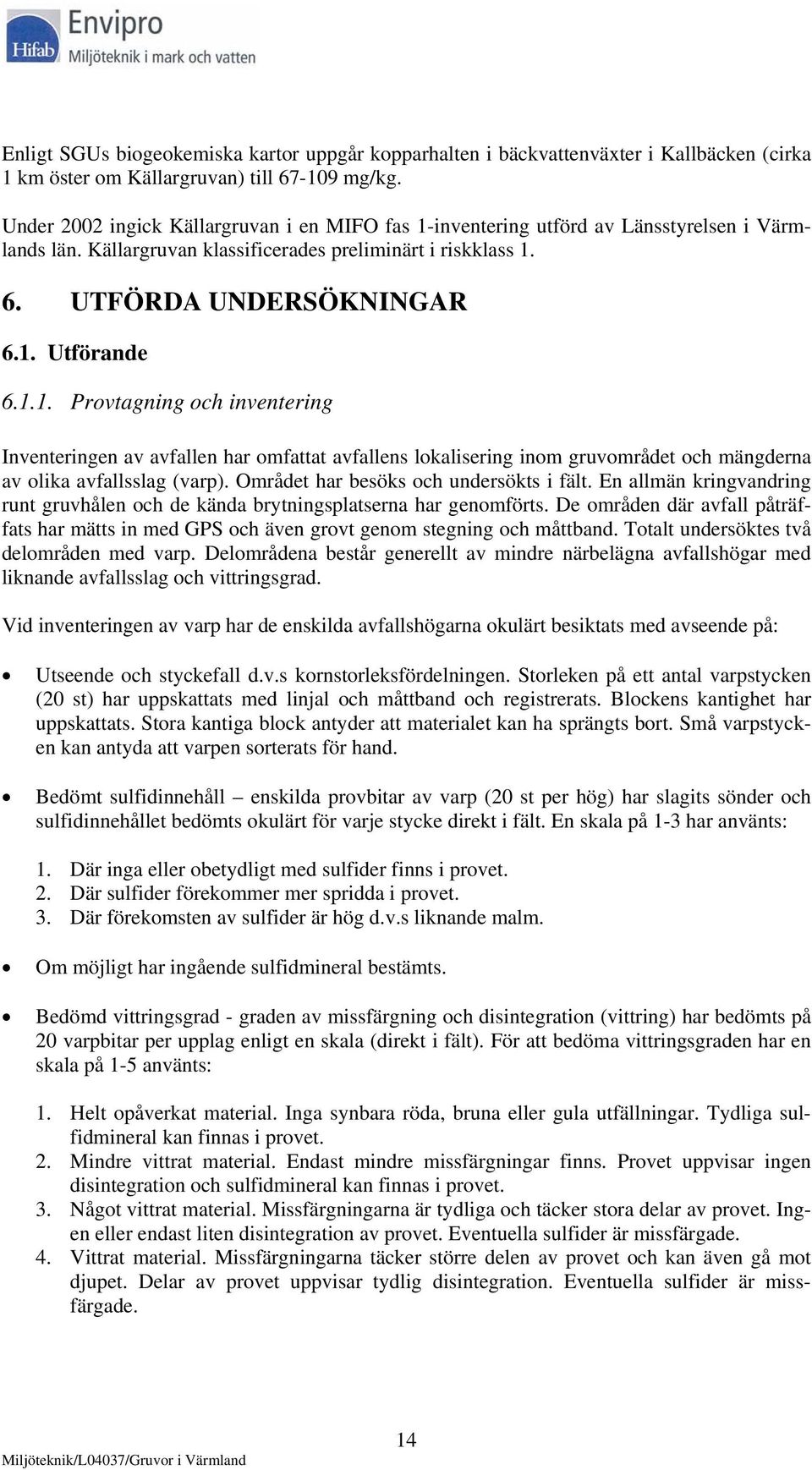 1.1. Provtagning och inventering Inventeringen av avfallen har omfattat avfallens lokalisering inom gruvområdet och mängderna av olika avfallsslag (varp). Området har besöks och undersökts i fält.