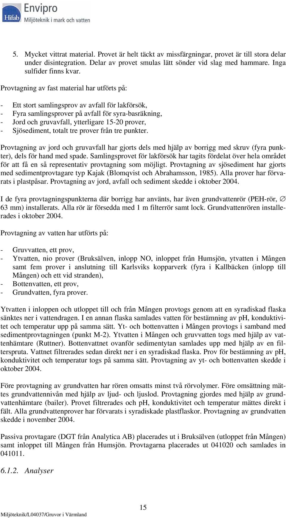 Sjösediment, totalt tre prover från tre punkter. Provtagning av jord och gruvavfall har gjorts dels med hjälp av borrigg med skruv (fyra punkter), dels för hand med spade.