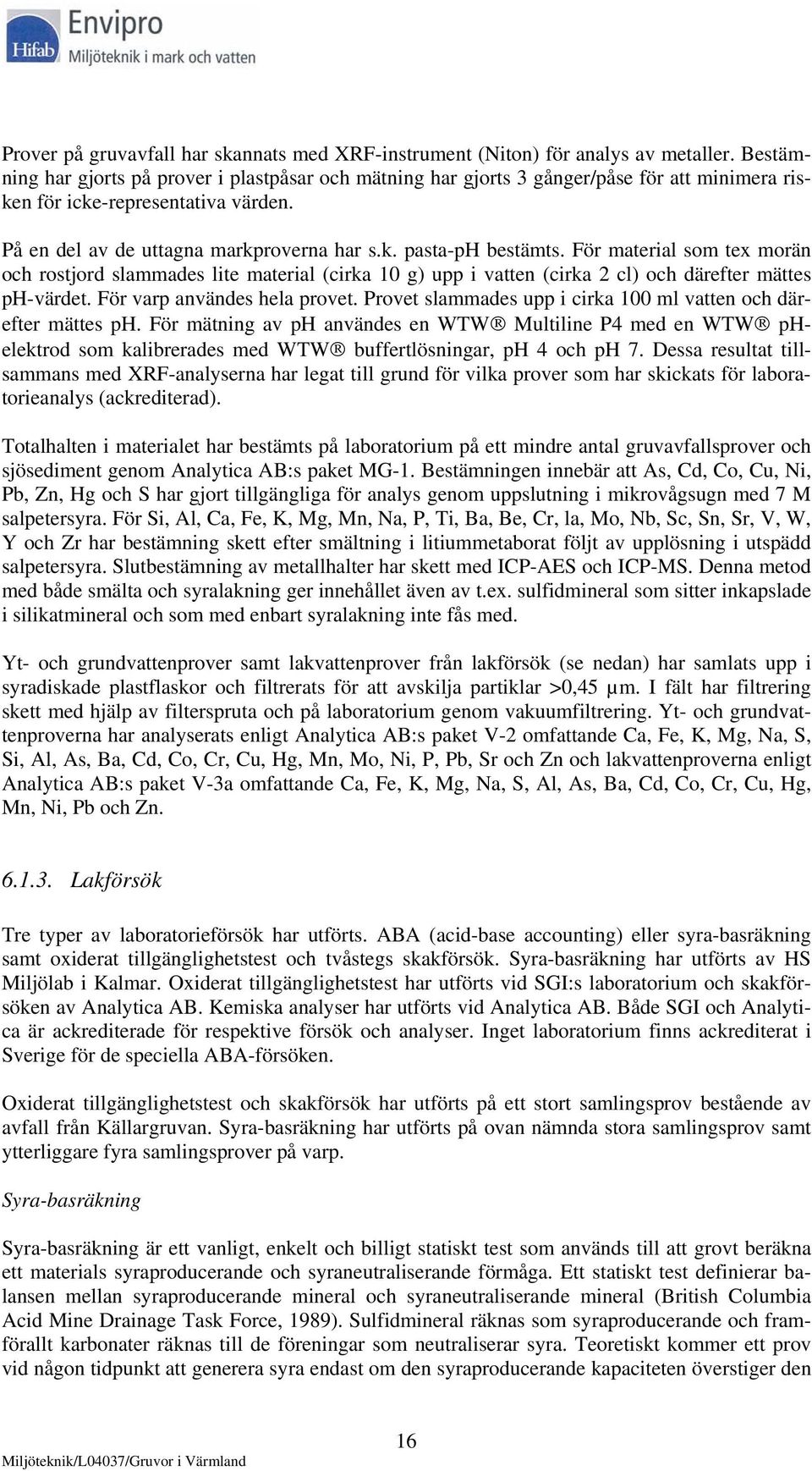 För material som tex morän och rostjord slammades lite material (cirka 10 g) upp i vatten (cirka 2 cl) och därefter mättes ph-värdet. För varp användes hela provet.