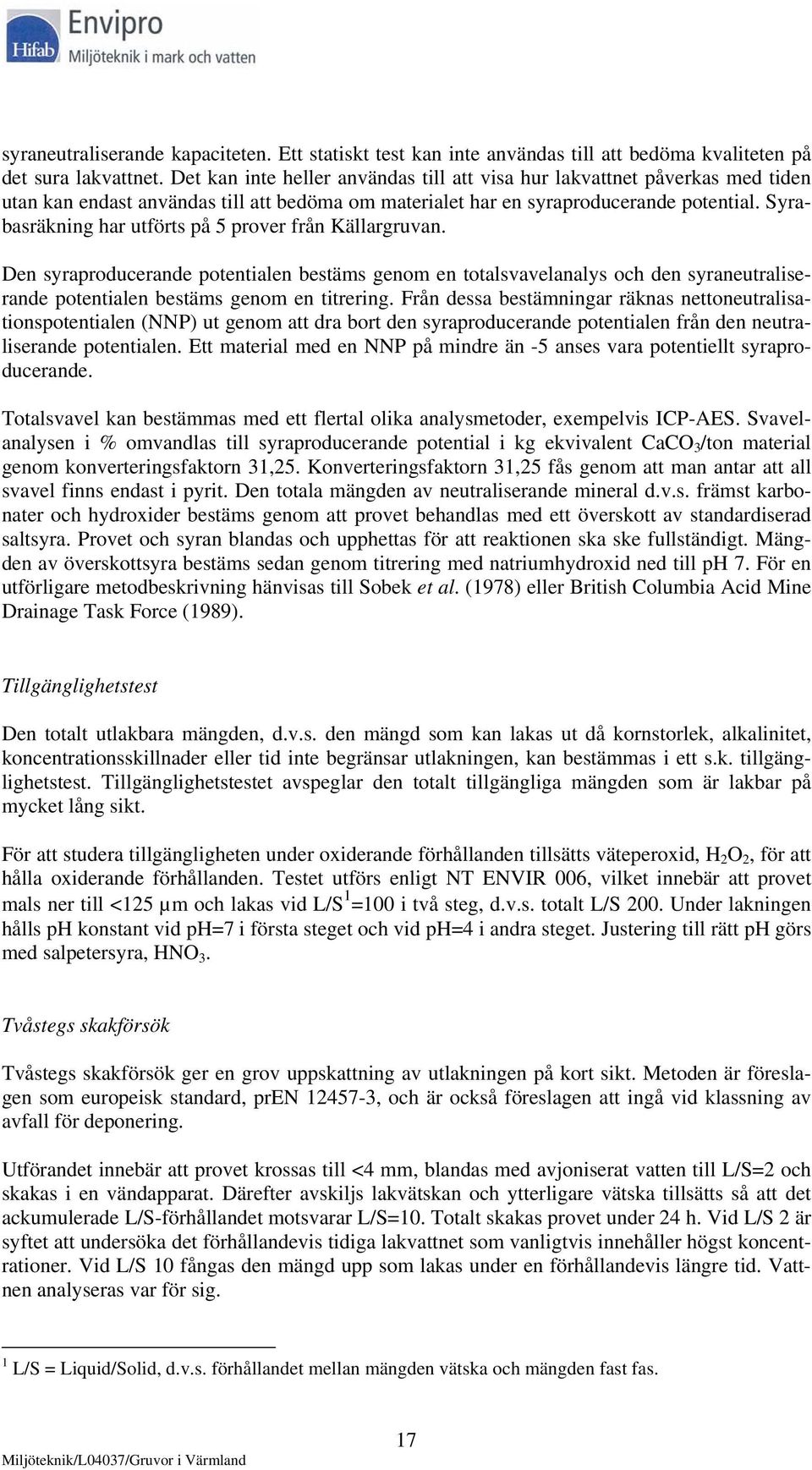 Syrabasräkning har utförts på 5 prover från Källargruvan. Den syraproducerande potentialen bestäms genom en totalsvavelanalys och den syraneutraliserande potentialen bestäms genom en titrering.